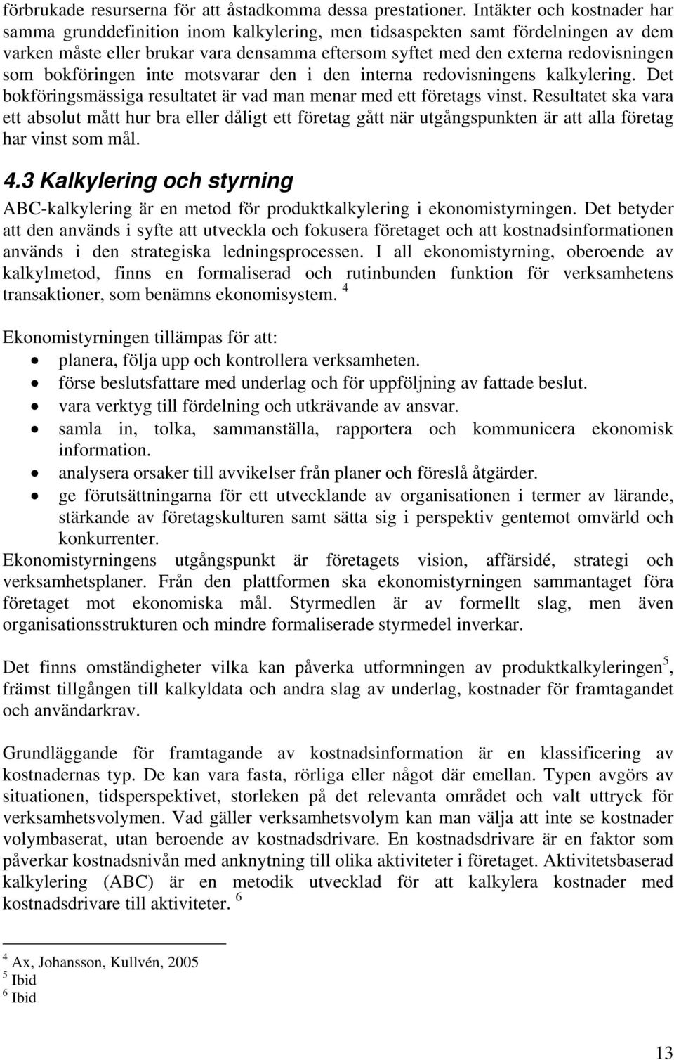 bokföringen inte motsvarar den i den interna redovisningens kalkylering. Det bokföringsmässiga resultatet är vad man menar med ett företags vinst.