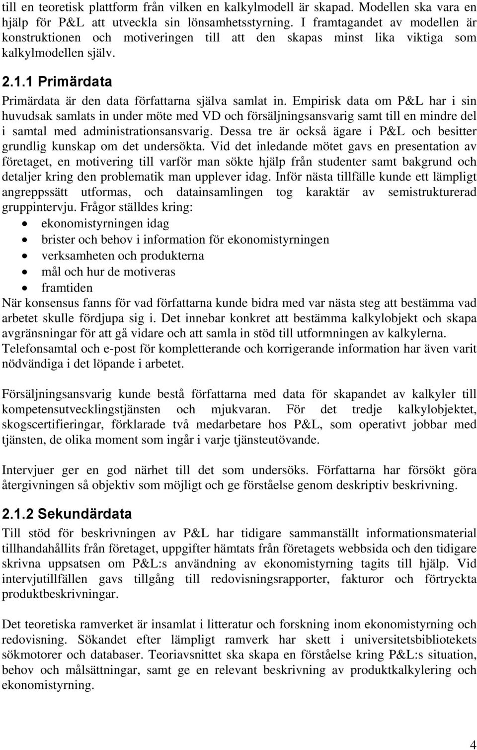 Empirisk data om P&L har i sin huvudsak samlats in under möte med VD och försäljningsansvarig samt till en mindre del i samtal med administrationsansvarig.