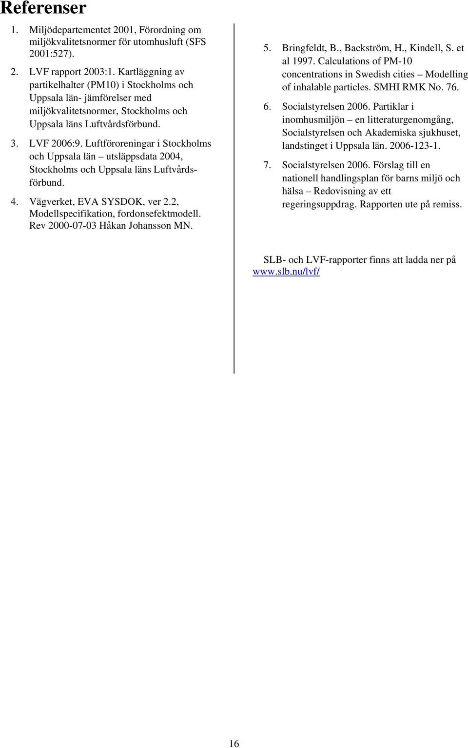 Luftföroreningar i Stockholms och Uppsala län utsläppsdata 2004, Stockholms och Uppsala läns Luftvårdsförbund. 4. Vägverket, EVA SYSDOK, ver 2.2, Modellspecifikation, fordonsefektmodell.