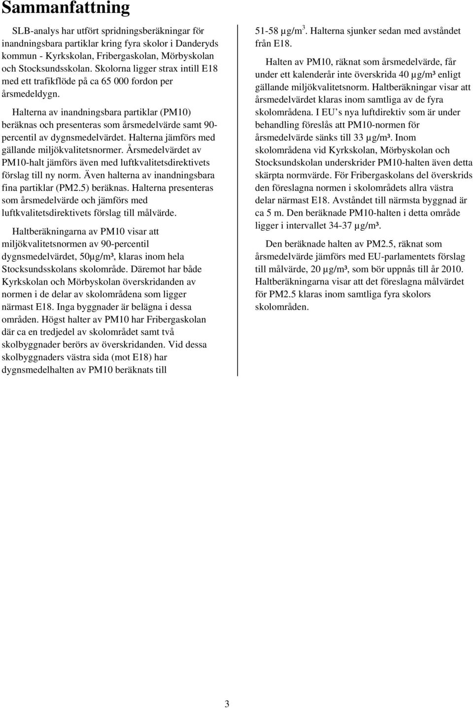 Halterna av inandningsbara partiklar (PM10) beräknas och presenteras som årsmedelvärde samt 90- percentil av dygnsmedelvärdet. Halterna jämförs med gällande miljökvalitetsnormer.