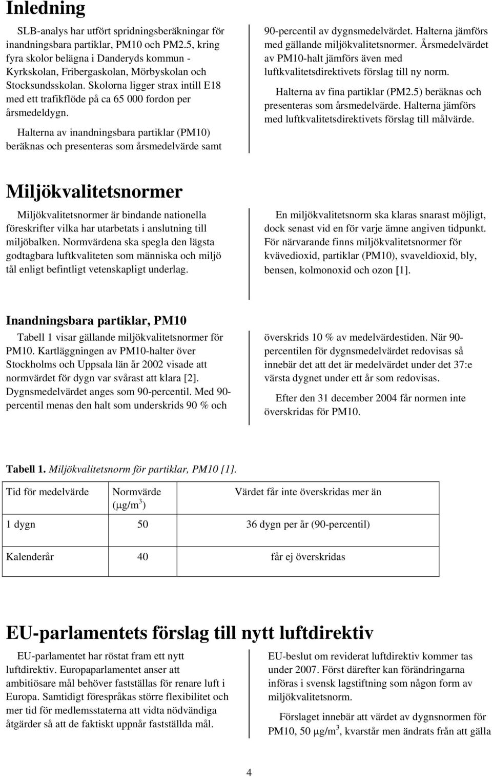 Skolorna ligger strax intill E18 med ett trafikflöde på ca 65 000 fordon per årsmedeldygn.