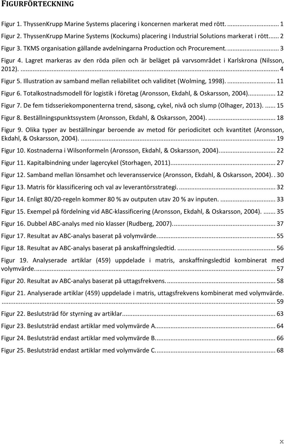 ... 4 Figur 5. Illustration av samband mellan reliabilitet och validitet (Wolming, 1998).... 11 Figur 6. Totalkostnadsmodell för logistik i företag (Aronsson, Ekdahl, & Oskarsson, 2004)... 12 Figur 7.