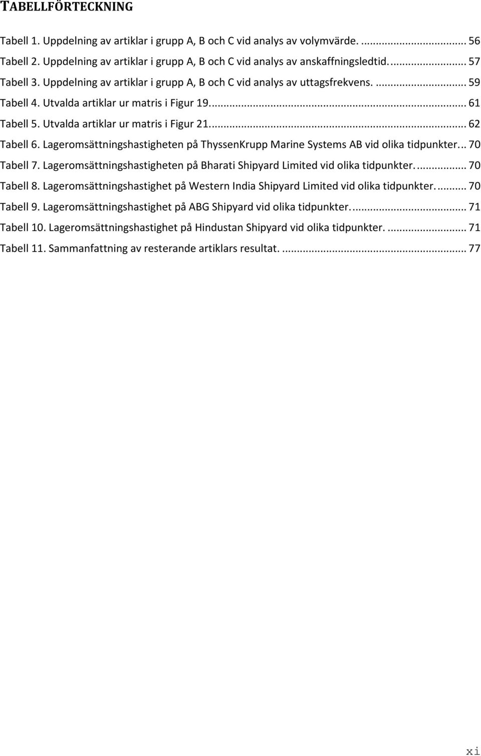 Lageromsättningshastigheten på ThyssenKrupp Marine Systems AB vid olika tidpunkter... 70 Tabell 7. Lageromsättningshastigheten på Bharati Shipyard Limited vid olika tidpunkter.... 70 Tabell 8.
