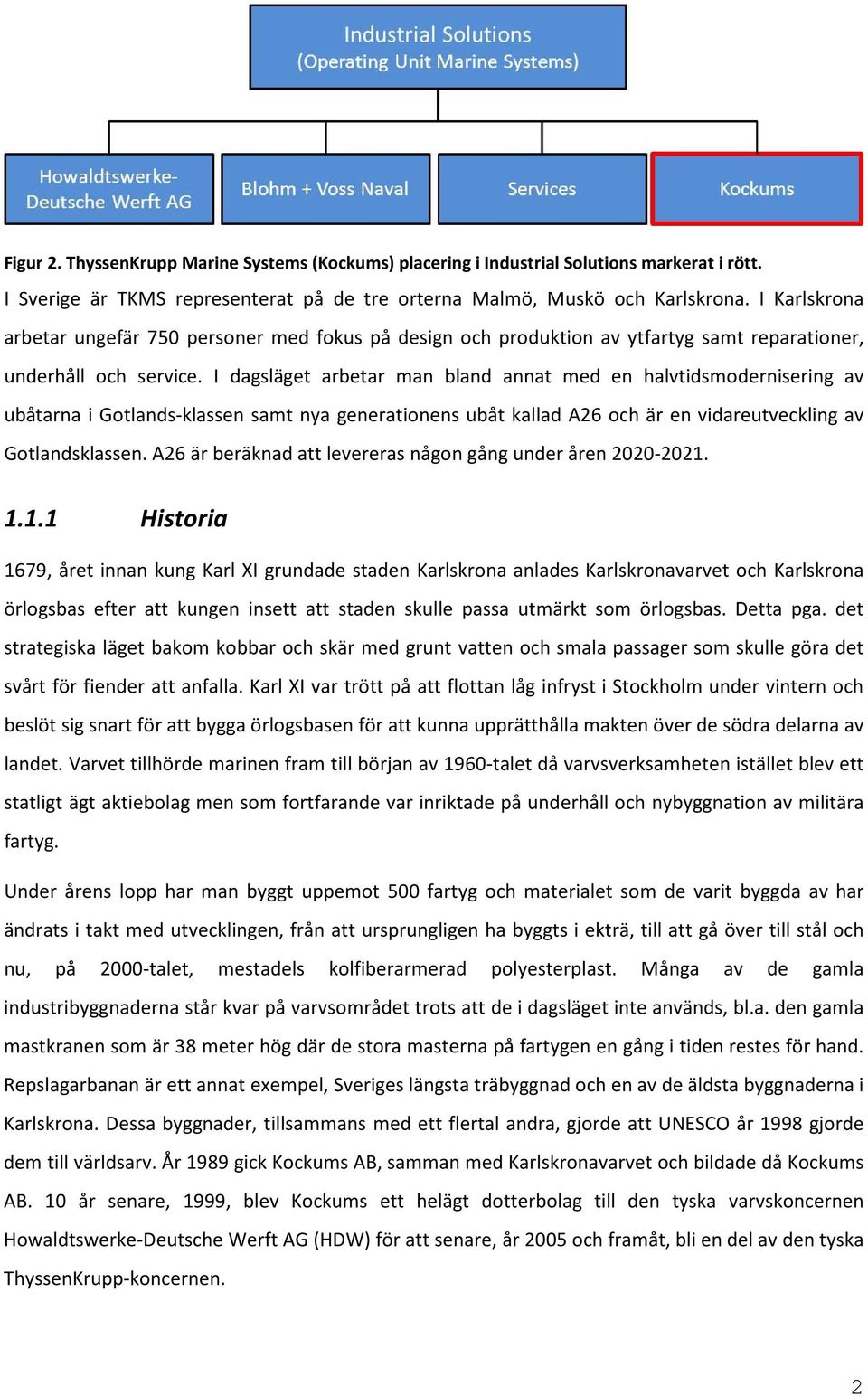I dagsläget arbetar man bland annat med en halvtidsmodernisering av ubåtarna i Gotlands-klassen samt nya generationens ubåt kallad A26 och är en vidareutveckling av Gotlandsklassen.