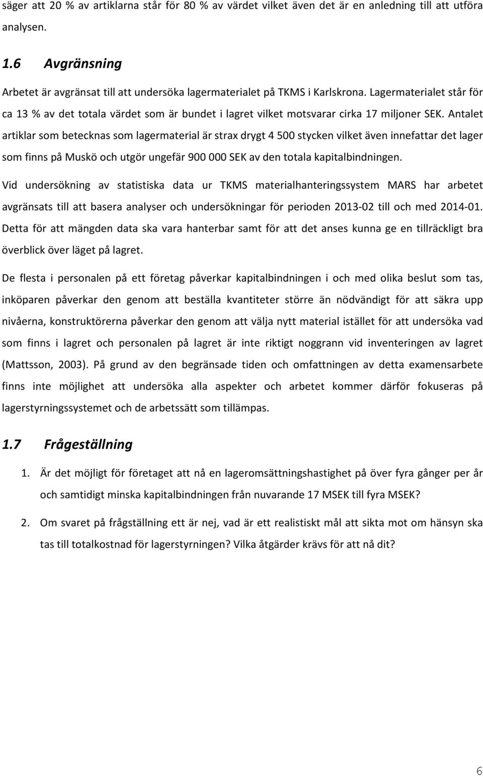 Lagermaterialet står för ca 13 % av det totala värdet som är bundet i lagret vilket motsvarar cirka 17 miljoner SEK.