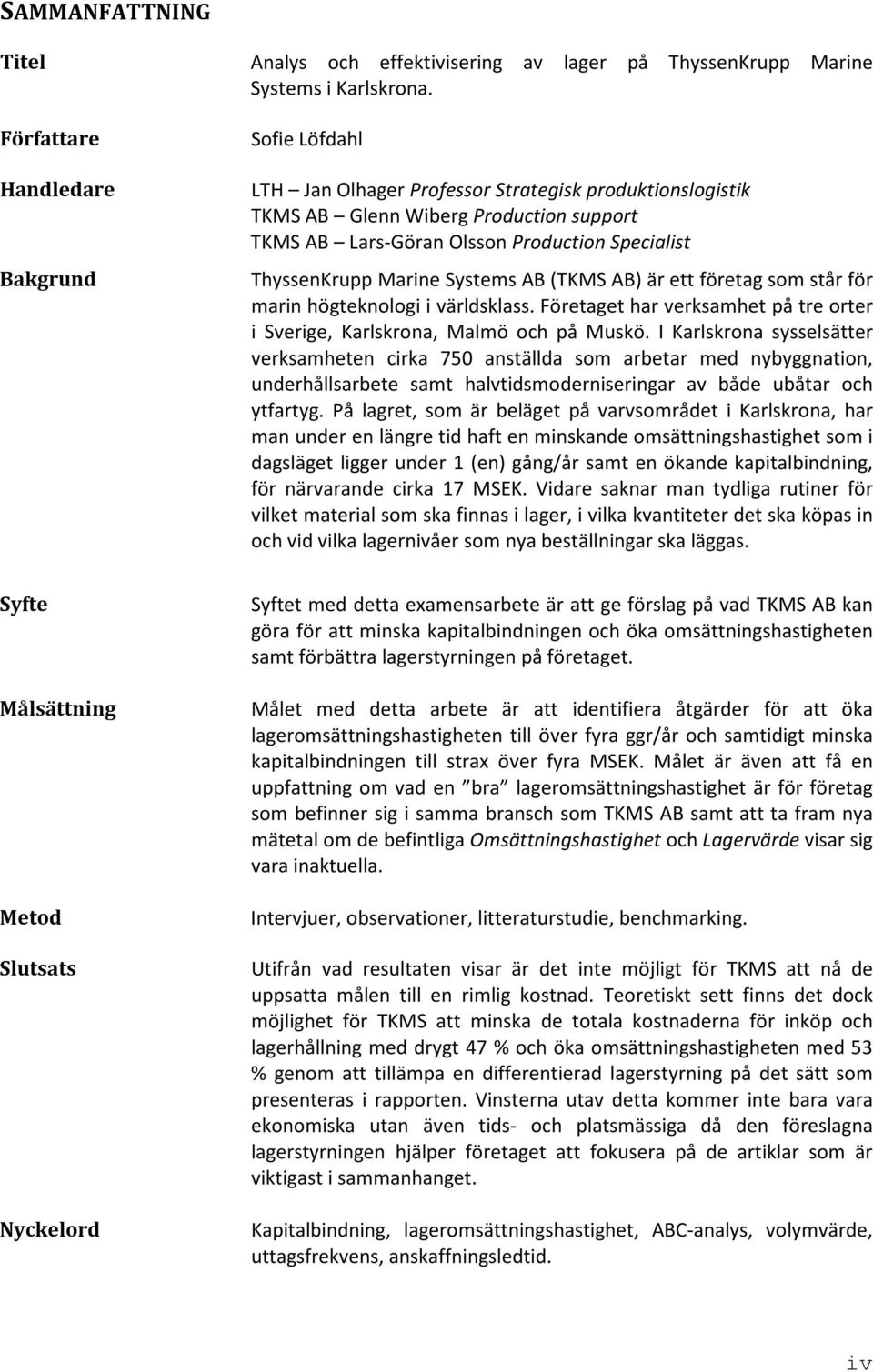 ThyssenKrupp Marine Systems AB (TKMS AB) är ett företag som står för marin högteknologi i världsklass. Företaget har verksamhet på tre orter i Sverige, Karlskrona, Malmö och på Muskö.