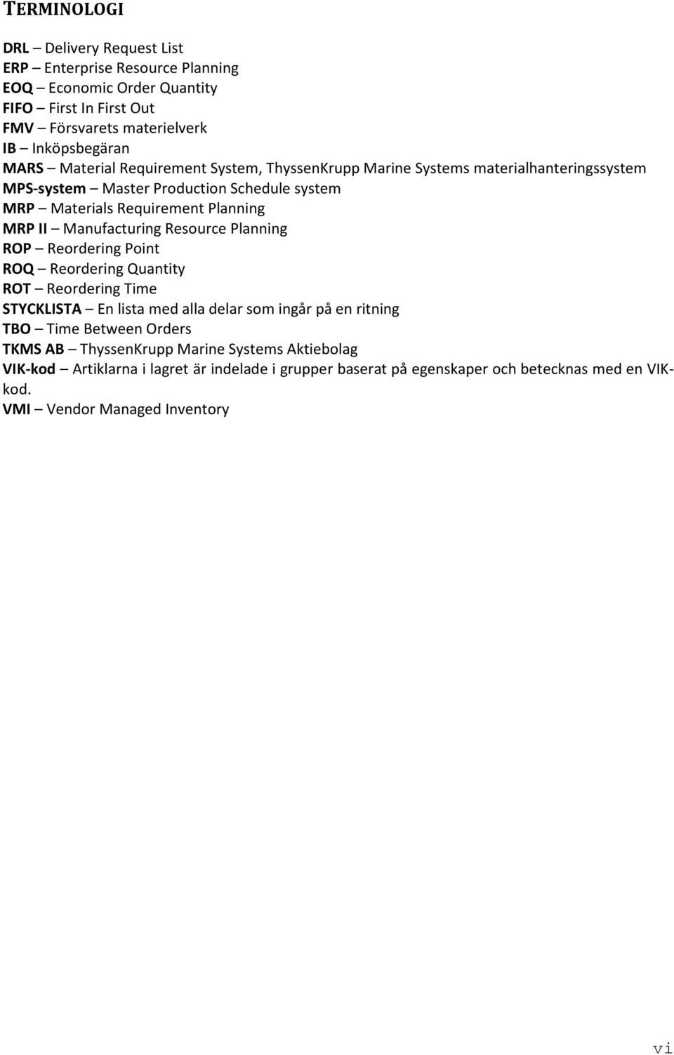 Manufacturing Resource Planning ROP Reordering Point ROQ Reordering Quantity ROT Reordering Time STYCKLISTA En lista med alla delar som ingår på en ritning TBO Time Between