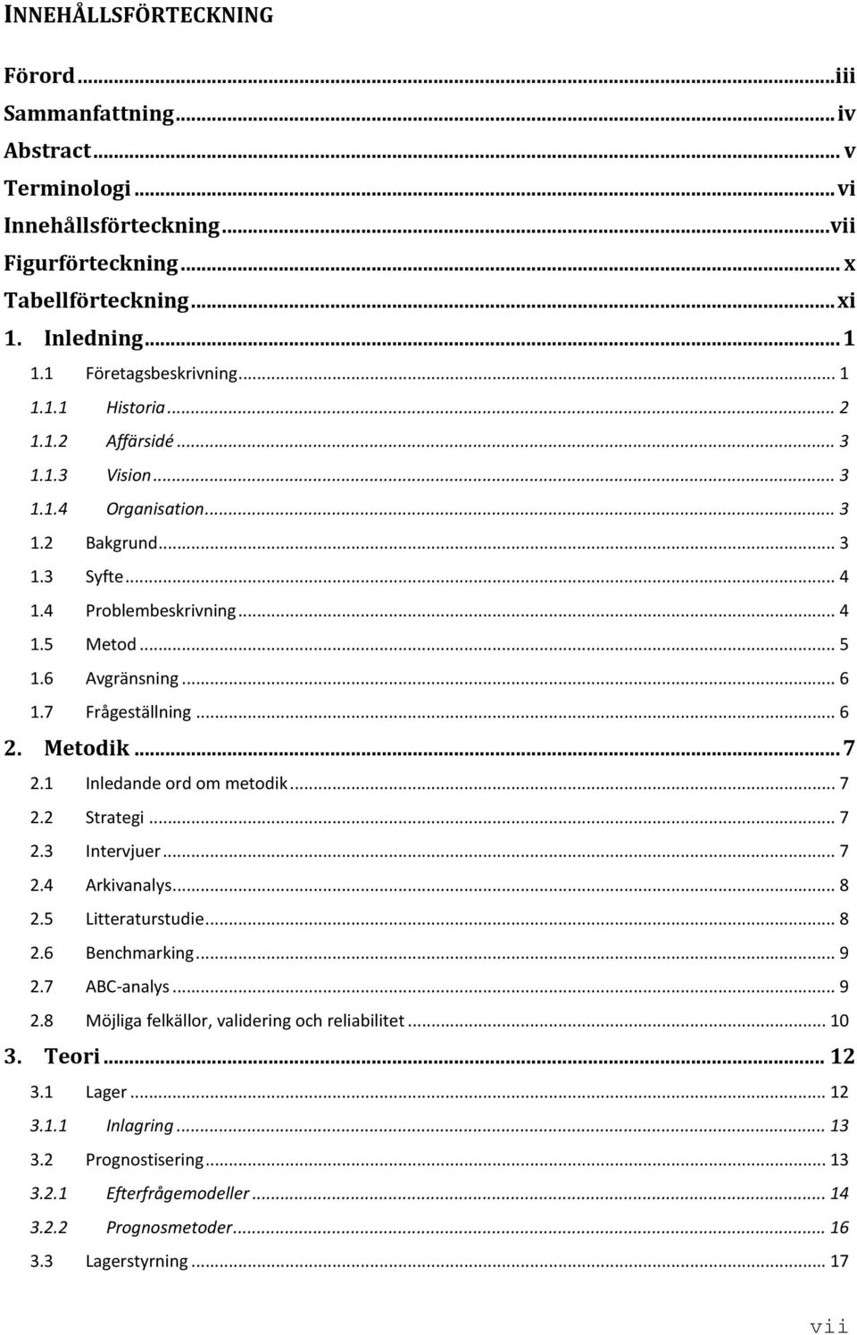 6 Avgränsning... 6 1.7 Frågeställning... 6 2. Metodik... 7 2.1 Inledande ord om metodik... 7 2.2 Strategi... 7 2.3 Intervjuer... 7 2.4 Arkivanalys... 8 2.5 Litteraturstudie... 8 2.6 Benchmarking... 9 2.