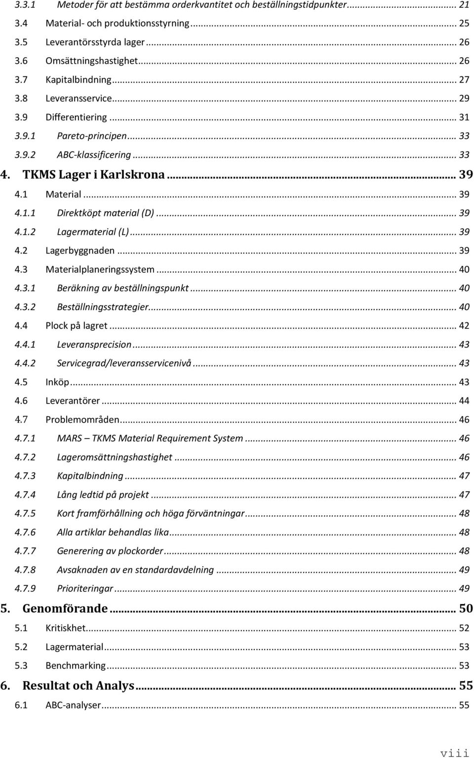 .. 39 4.1.2 Lagermaterial (L)... 39 4.2 Lagerbyggnaden... 39 4.3 Materialplaneringssystem... 40 4.3.1 Beräkning av beställningspunkt... 40 4.3.2 Beställningsstrategier... 40 4.4 Plock på lagret... 42 4.
