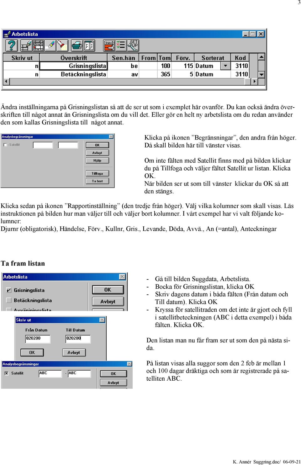 Om inte fälten med Satellit finns med på bilden klickar du på Tillfoga och väljer fältet Satellit ur listan. Klicka OK. När bilden ser ut som till vänster klickar du OK så att den stängs.