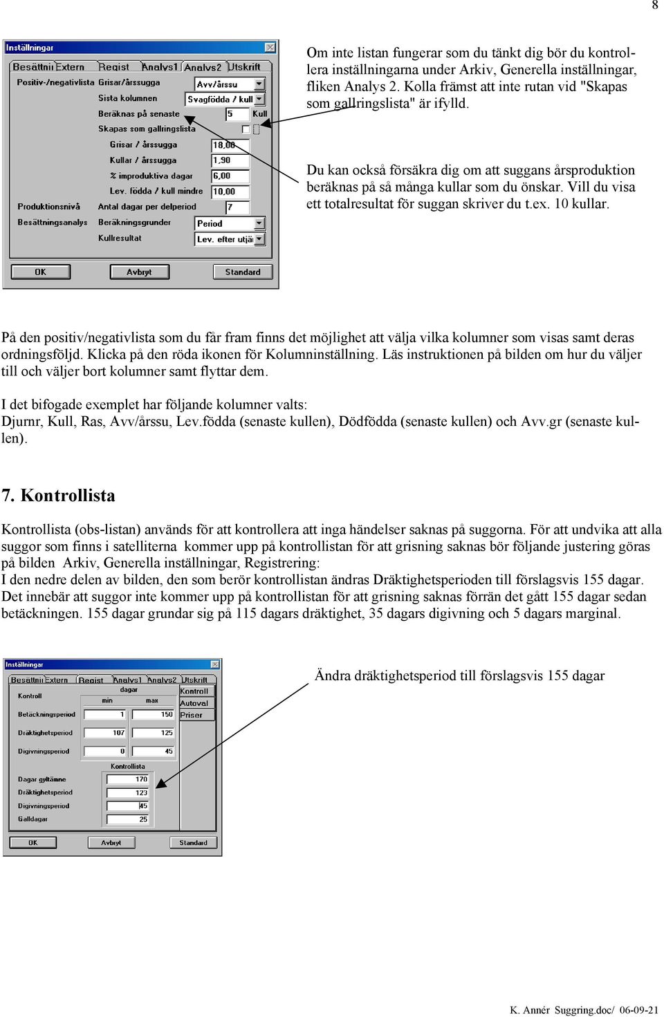 Vill du visa ett totalresultat för suggan skriver du t.ex. 10 kullar. På den positiv/negativlista som du får fram finns det möjlighet att välja vilka kolumner som visas samt deras ordningsföljd.