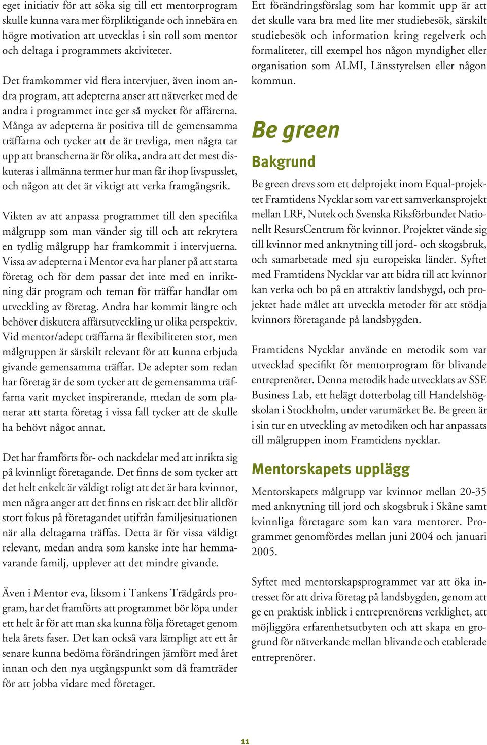 Många av adepterna är positiva till de gemensamma träffarna och tycker att de är trevliga, men några tar upp att branscherna är för olika, andra att det mest diskuteras i allmänna termer hur man får