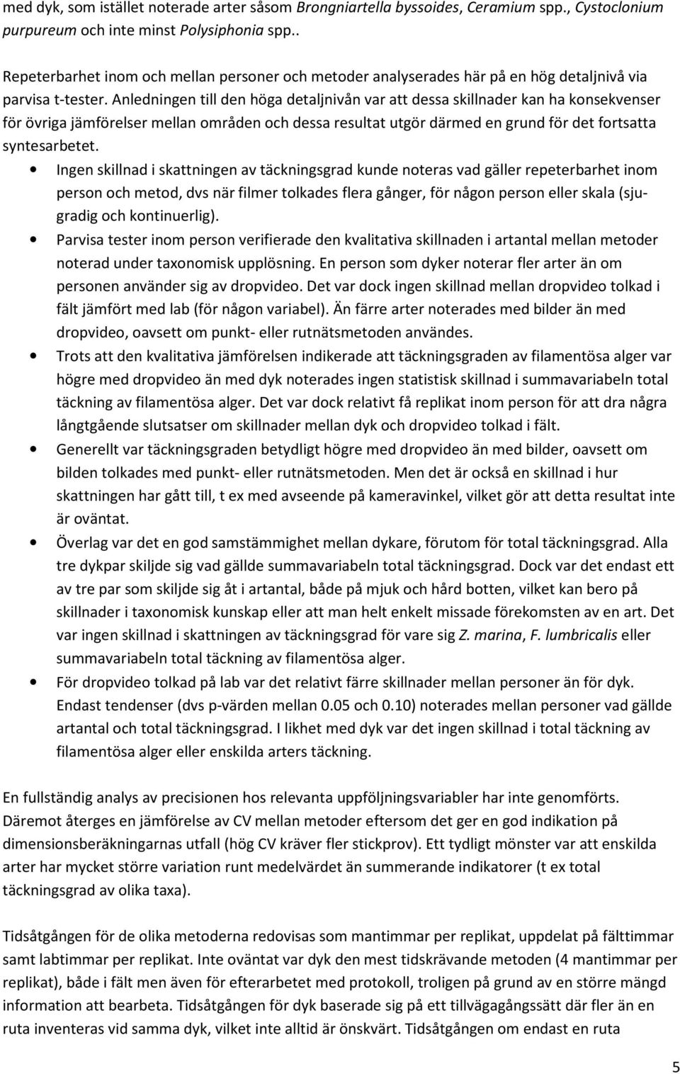 Anledningen till den höga detaljnivån var att dessa skillnader kan ha konsekvenser för övriga jämförelser mellan områden och dessa resultat utgör därmed en grund för det fortsatta syntesarbetet.