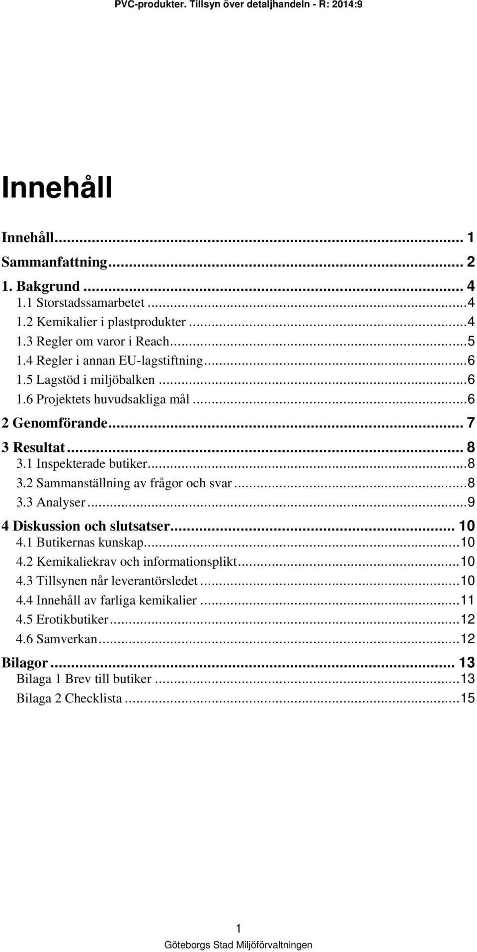 1 Inspekterade butiker... 8 3.2 Sammanställning av frågor och svar... 8 3.3 Analyser... 9 4 Diskussion och slutsatser... 10 4.1 Butikernas kunskap... 10 4.2 Kemikaliekrav och informationsplikt.