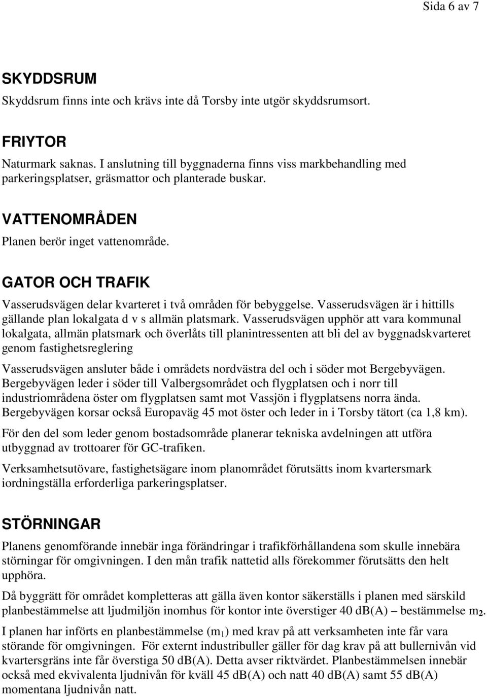 GATOR OCH TRAFIK Vasserudsvägen delar kvarteret i två områden för bebyggelse. Vasserudsvägen är i hittills gällande plan lokalgata d v s allmän platsmark.