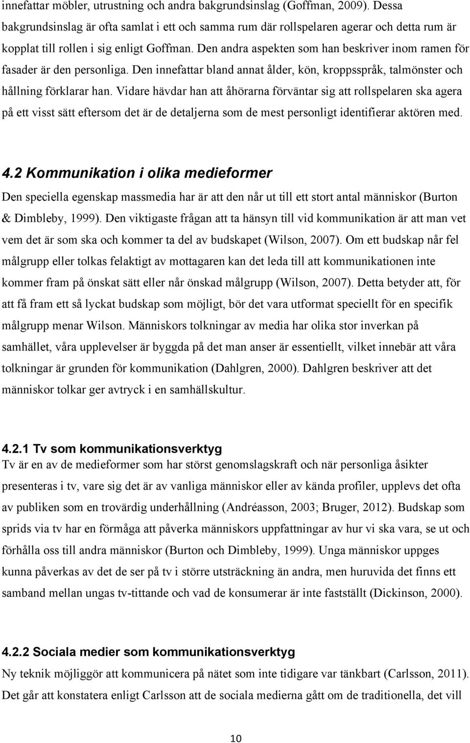 Den andra aspekten som han beskriver inom ramen för fasader är den personliga. Den innefattar bland annat ålder, kön, kroppsspråk, talmönster och hållning förklarar han.