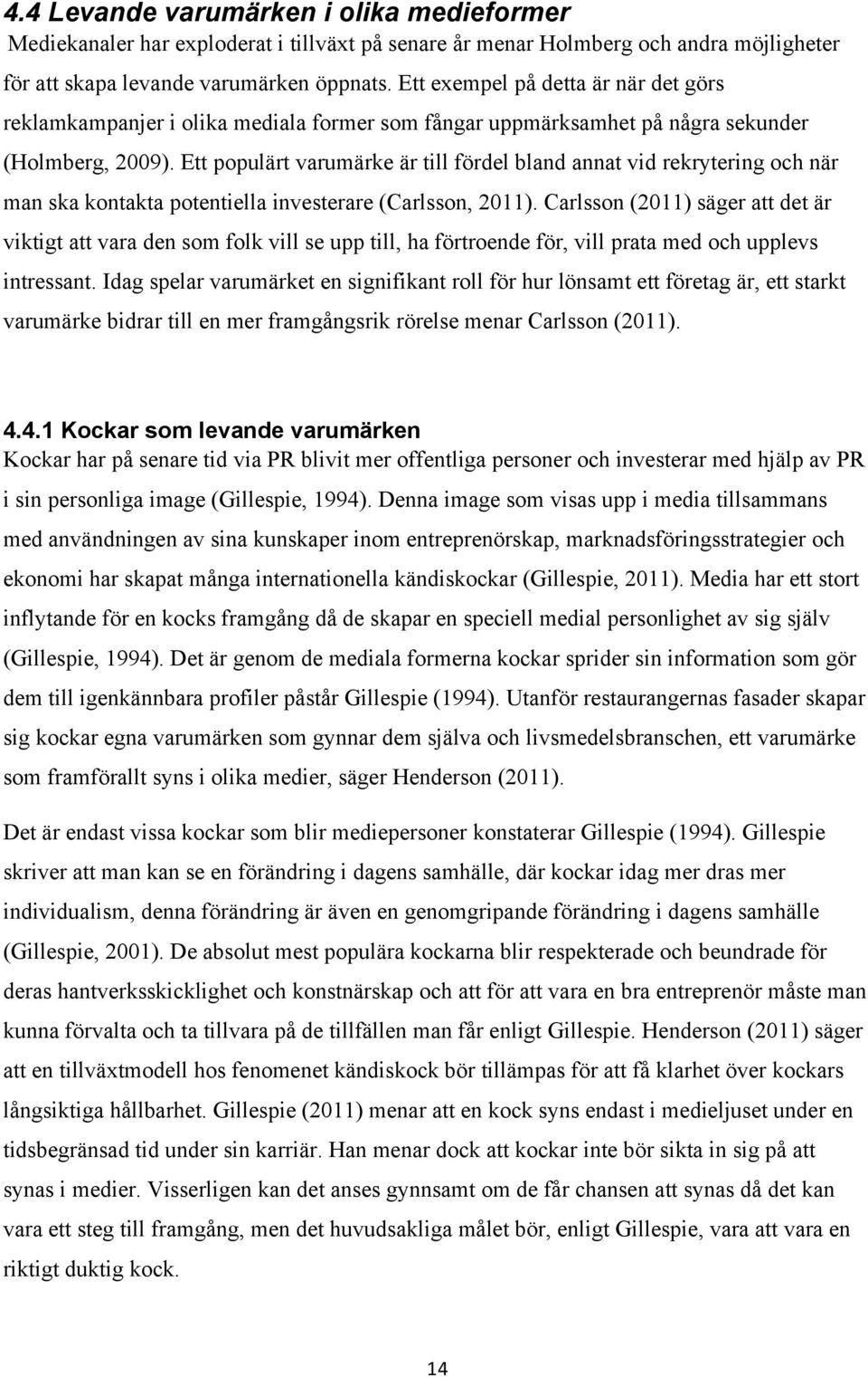 Ett populärt varumärke är till fördel bland annat vid rekrytering och när man ska kontakta potentiella investerare (Carlsson, 2011).