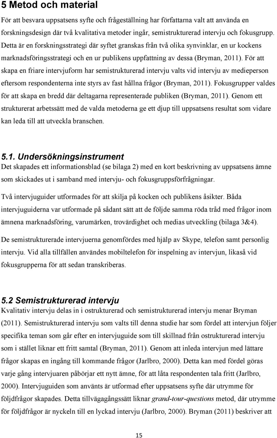 För att skapa en friare intervjuform har semistrukturerad intervju valts vid intervju av medieperson eftersom respondenterna inte styrs av fast hållna frågor (Bryman, 2011).