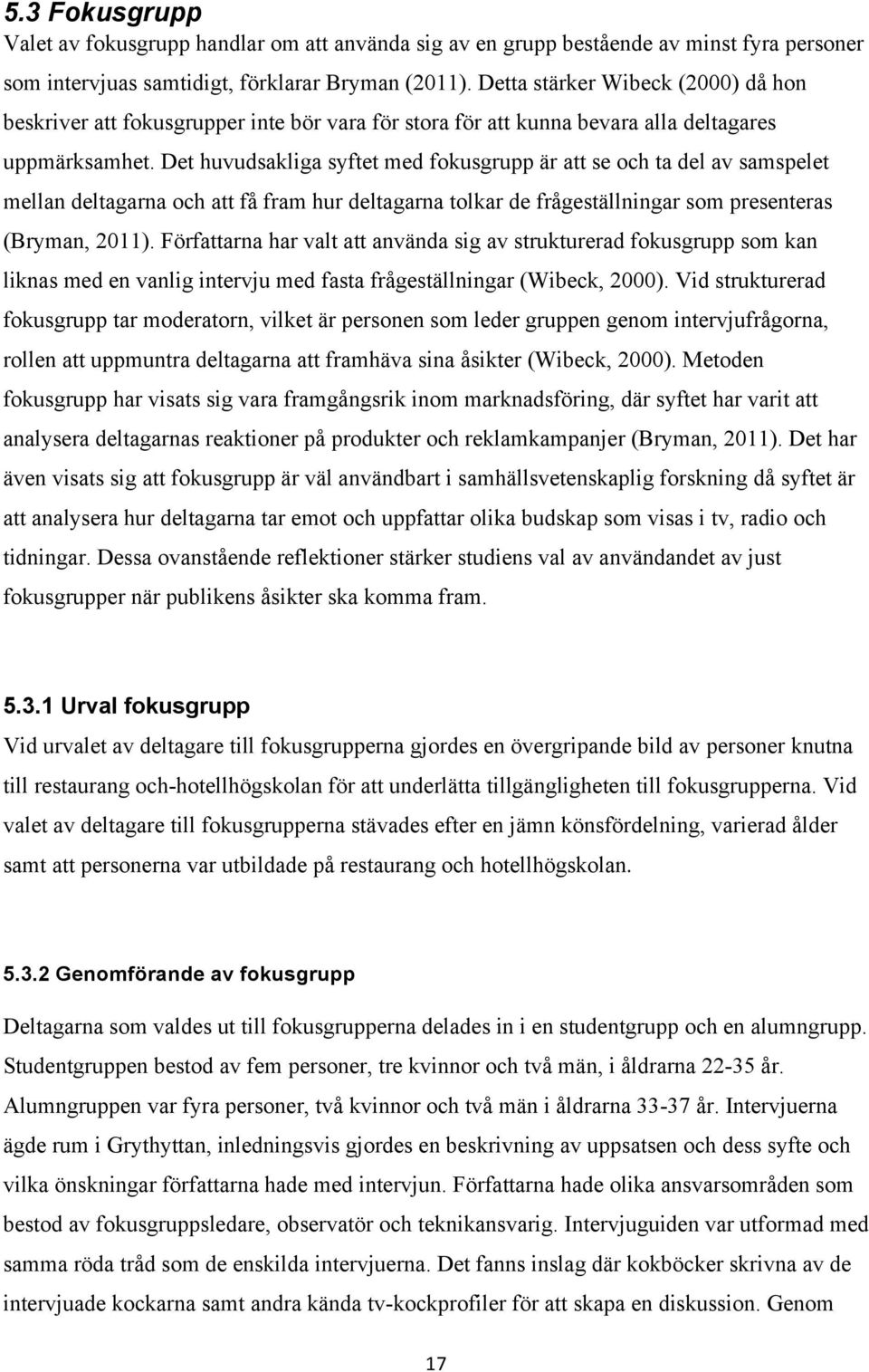 Det huvudsakliga syftet med fokusgrupp är att se och ta del av samspelet mellan deltagarna och att få fram hur deltagarna tolkar de frågeställningar som presenteras (Bryman, 2011).