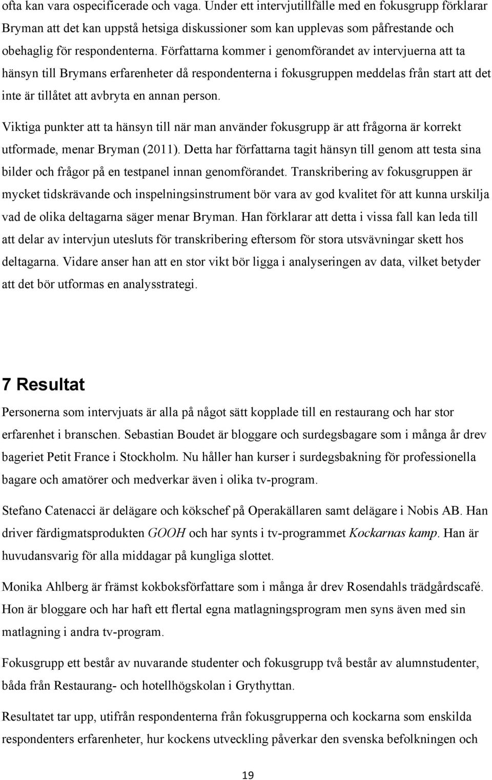 Författarna kommer i genomförandet av intervjuerna att ta hänsyn till Brymans erfarenheter då respondenterna i fokusgruppen meddelas från start att det inte är tillåtet att avbryta en annan person.