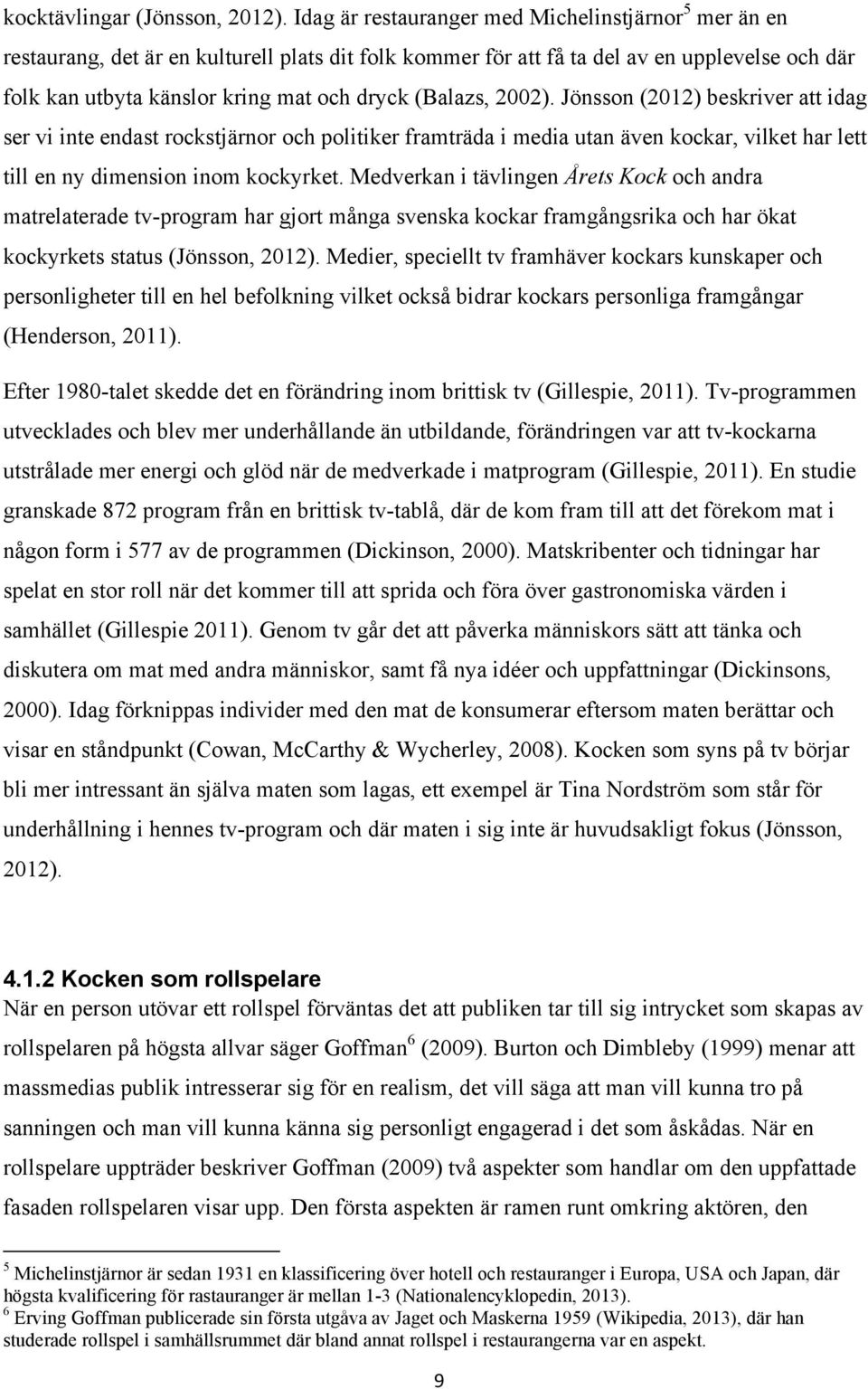 (Balazs, 2002). Jönsson (2012) beskriver att idag ser vi inte endast rockstjärnor och politiker framträda i media utan även kockar, vilket har lett till en ny dimension inom kockyrket.