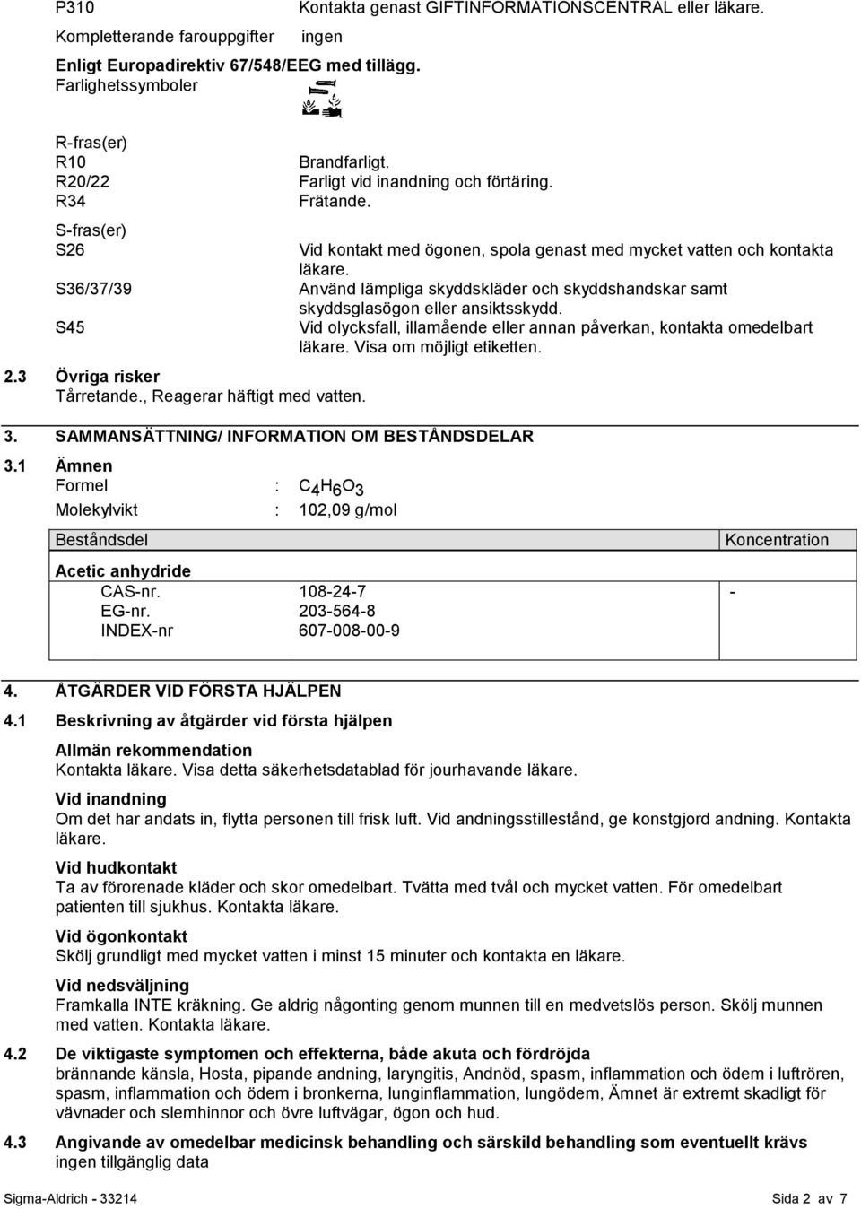 Vid kontakt med ögonen, spola genast med mycket vatten och kontakta läkare. Använd lämpliga skyddskläder och skyddshandskar samt skyddsglasögon eller ansiktsskydd.