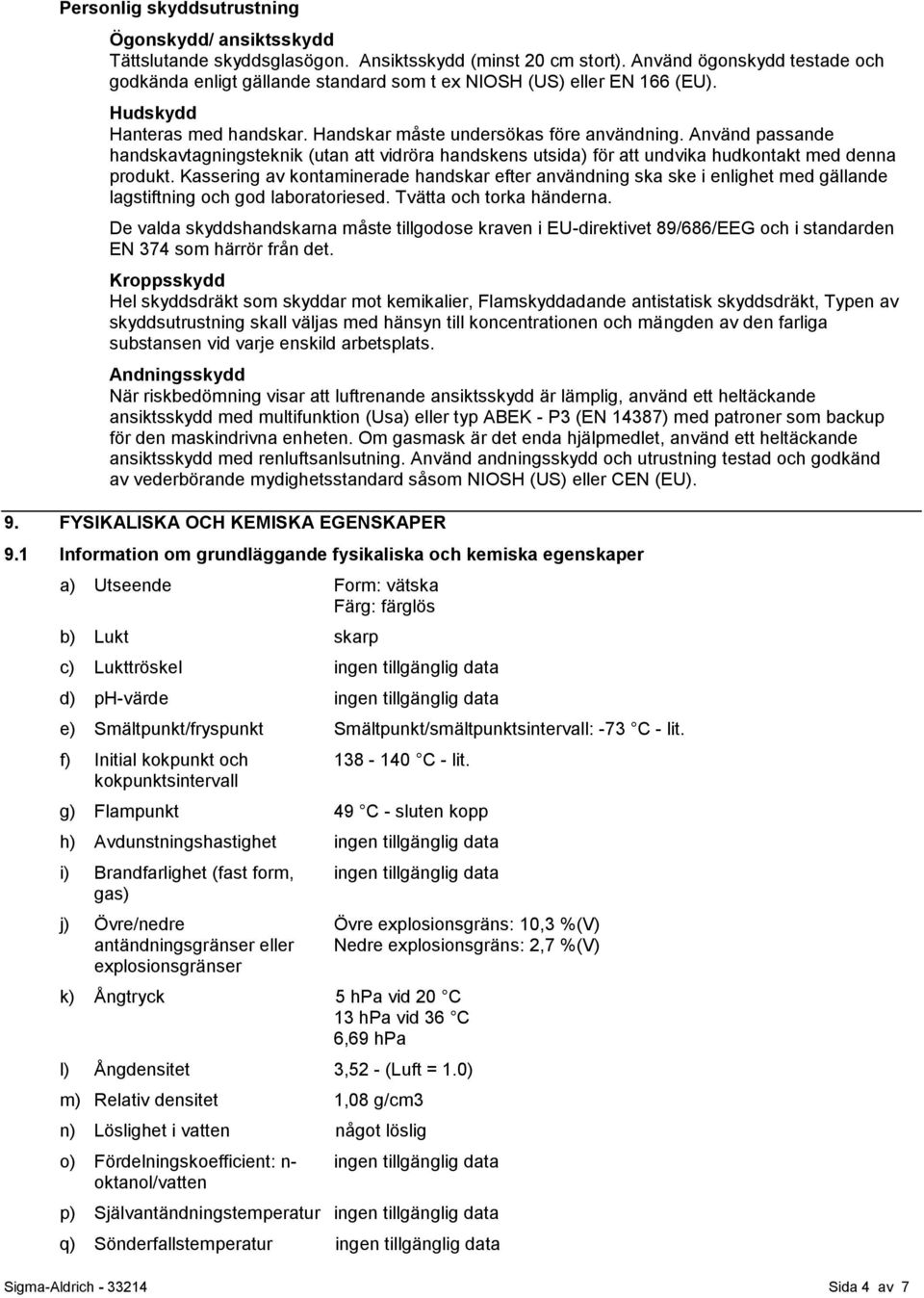 Använd passande handskavtagningsteknik (utan att vidröra handskens utsida) för att undvika hudkontakt med denna produkt.