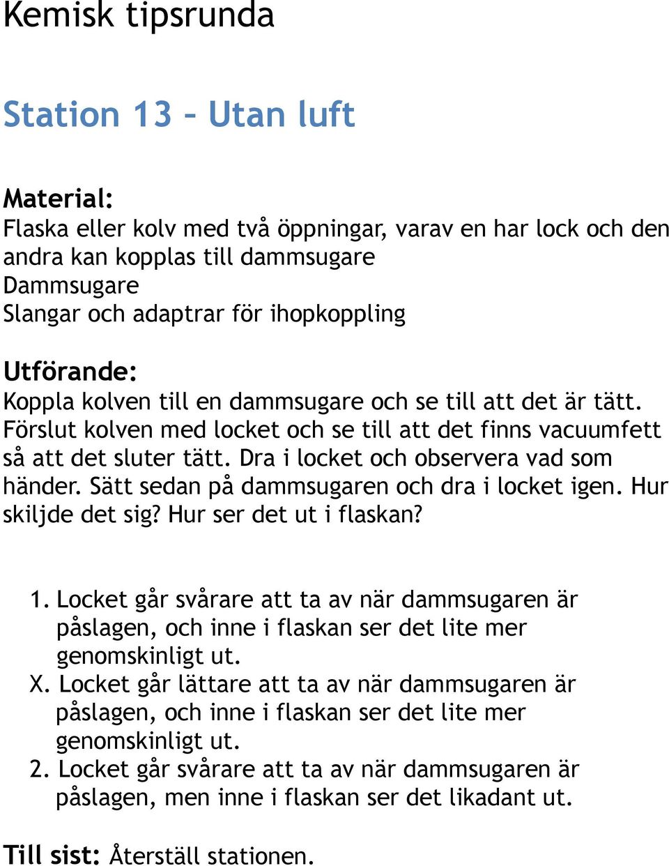 Sätt sedan på dammsugaren och dra i locket igen. Hur skiljde det sig? Hur ser det ut i flaskan? 1.