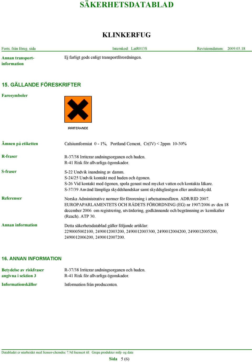 R-41 Risk för allvarliga ögonskador. S-22 Undvik inandning av damm. S-24/25 Undvik kontakt med huden och ögonen. S-26 Vid kontakt med ögonen, spola genast med mycket vatten och kontakta läkare.