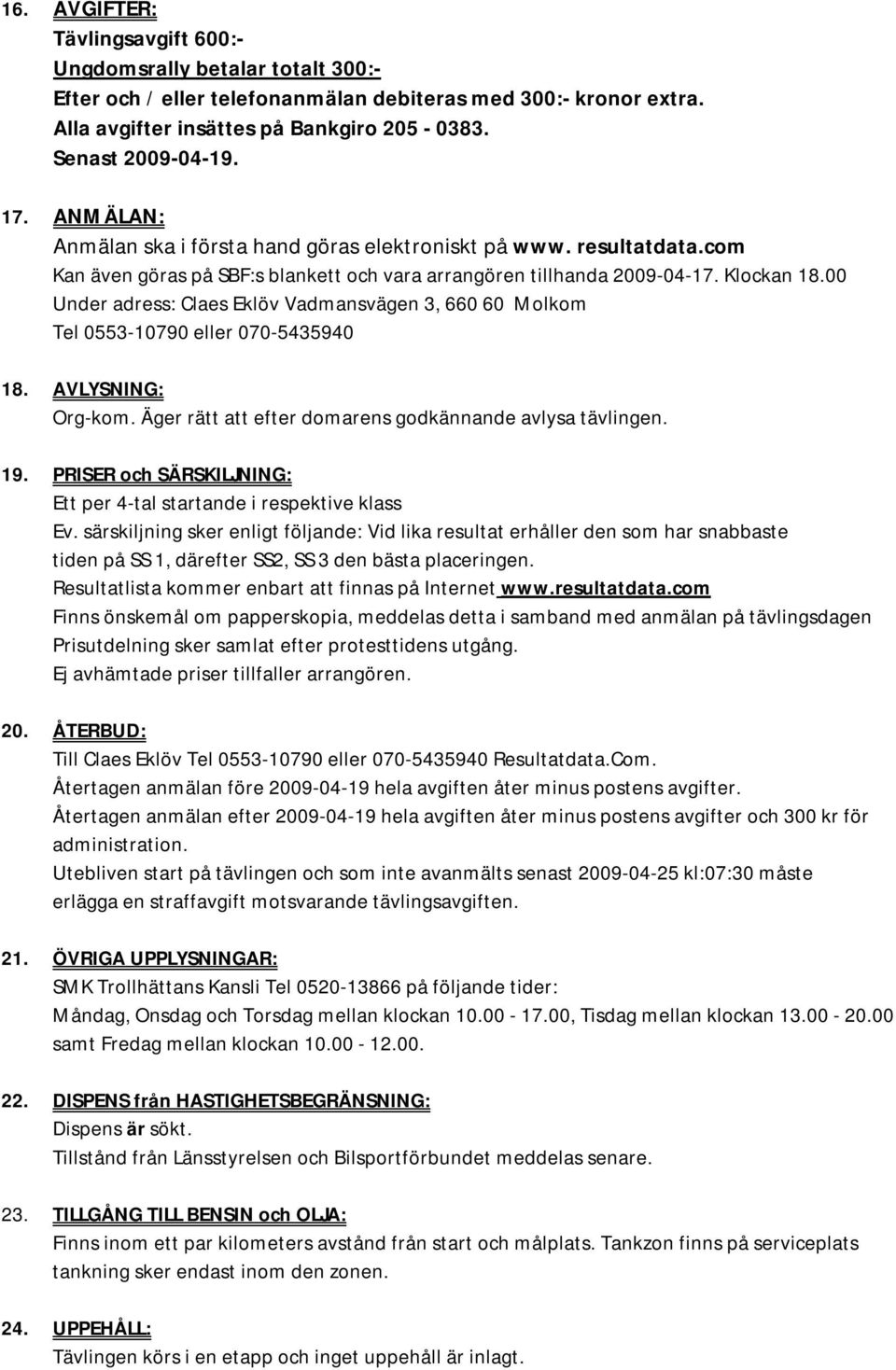 00 Under adress: Claes Eklöv Vadmansvägen 3, 660 60 Molkom Tel 0553-10790 eller 070-5435940 18. AVLYSNING: Org-kom. Äger rätt att efter domarens godkännande avlysa tävlingen. 19.