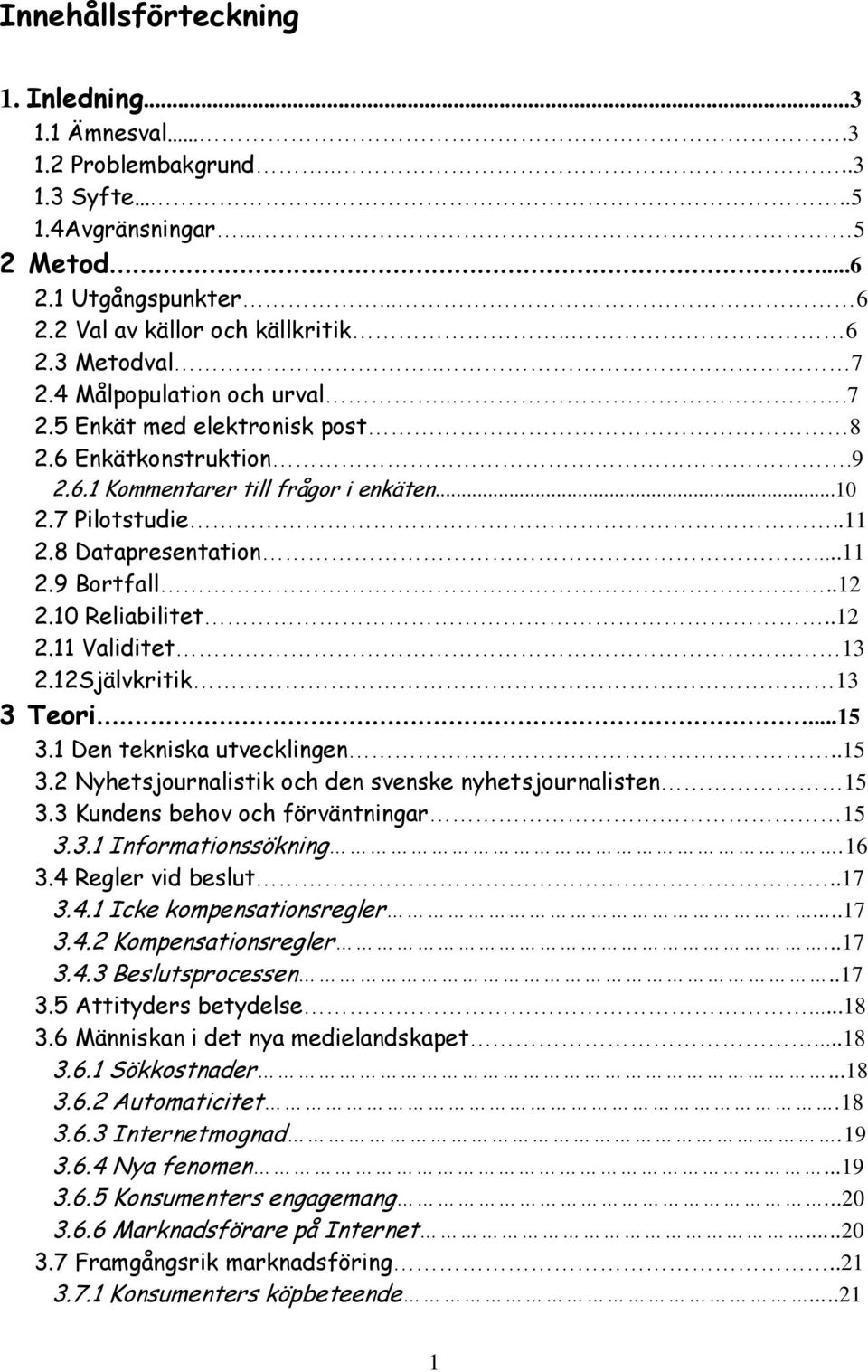 .12 2.10 Reliabilitet..12 2.11 Validitet 13 2.12Självkritik 13 3 Teori...15 3.1 Den tekniska utvecklingen..15 3.2 Nyhetsjournalistik och den svenske nyhetsjournalisten 15 3.