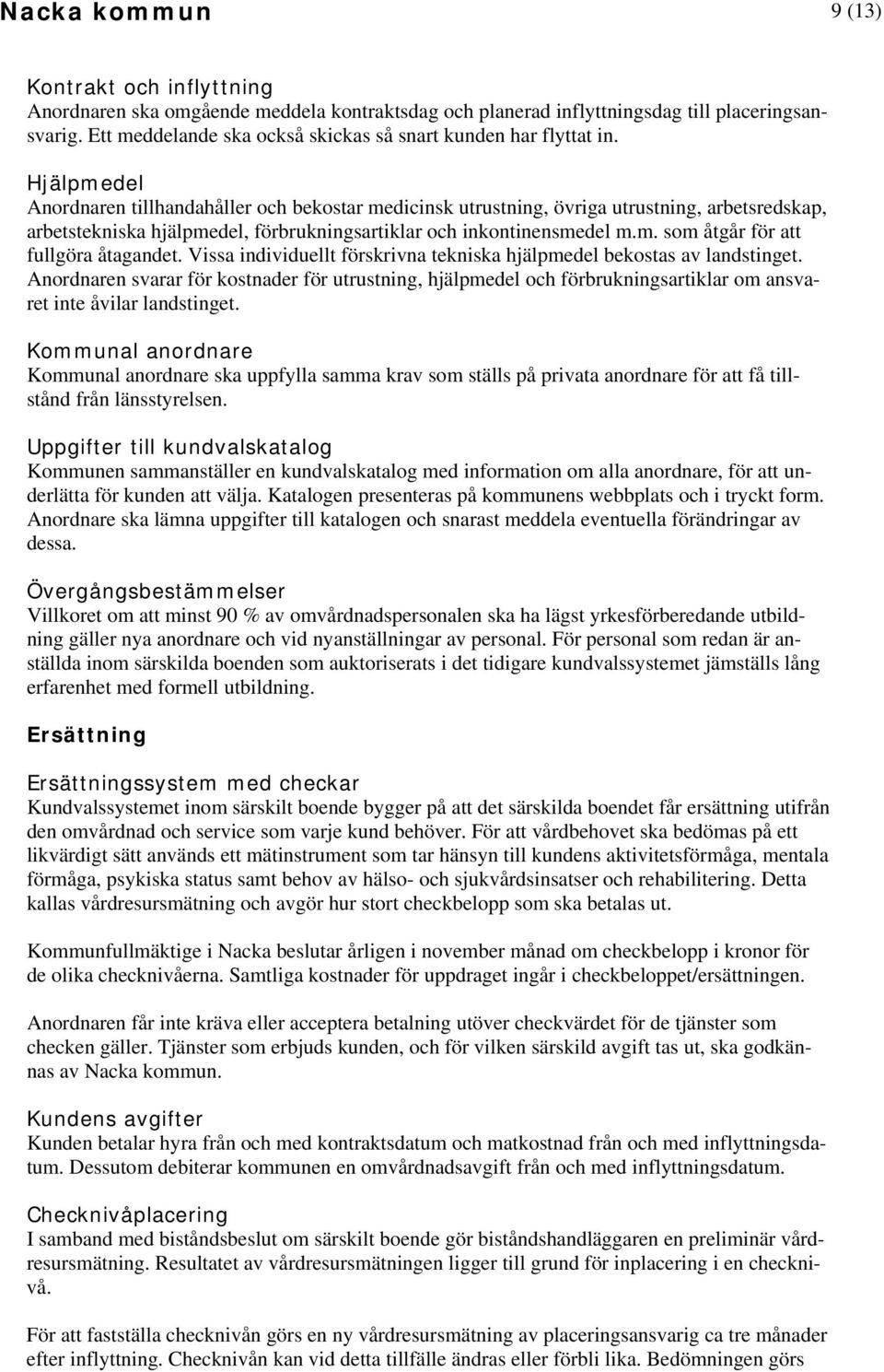 Hjälpmedel Anordnaren tillhandahåller och bekostar medicinsk utrustning, övriga utrustning, arbetsredskap, arbetstekniska hjälpmedel, förbrukningsartiklar och inkontinensmedel m.m. som åtgår för att fullgöra åtagandet.