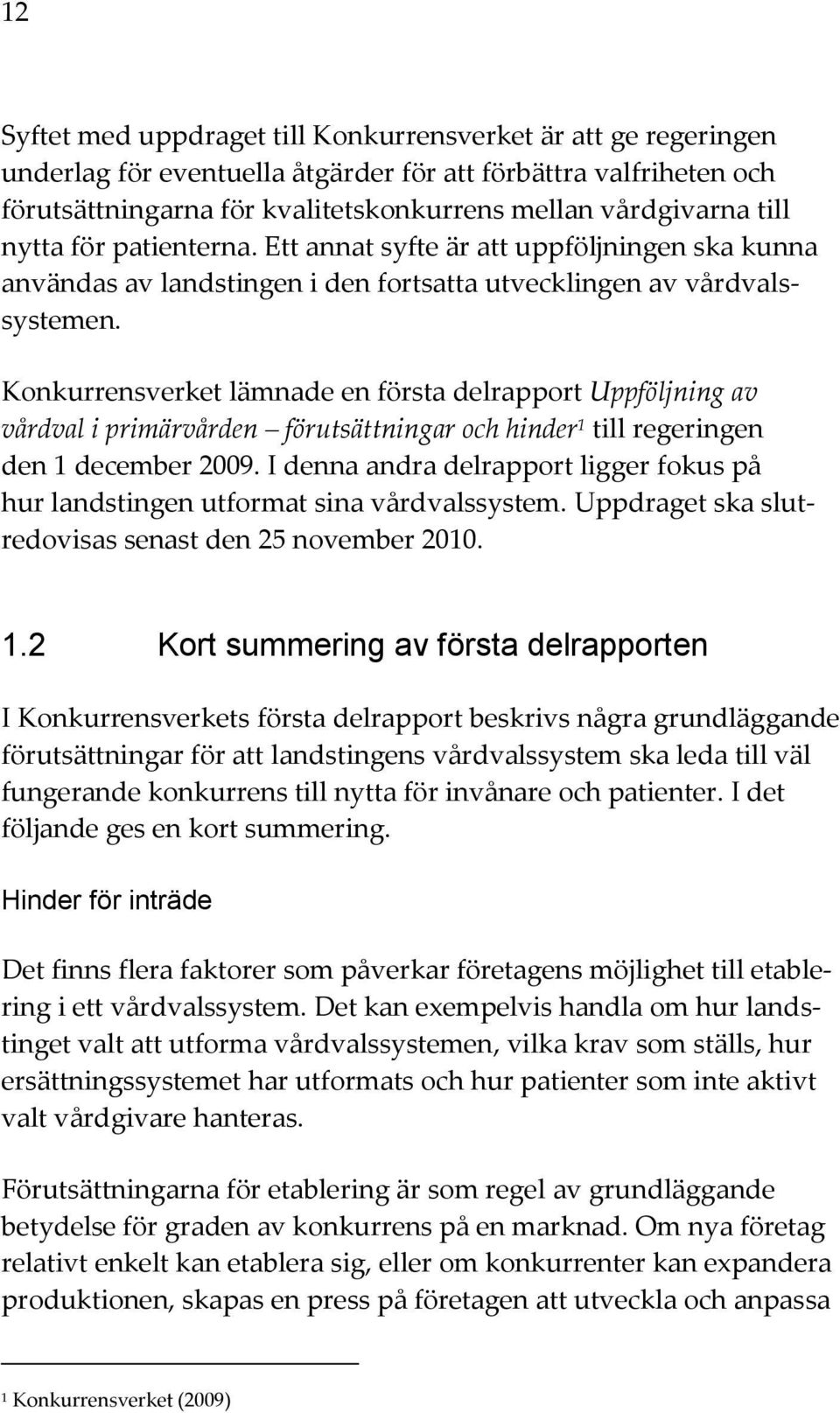 Konkurrensverket lämnade en första delrapport Uppföljning av vårdval i primärvården förutsättningar och hinder 1 till regeringen den 1 december 2009.