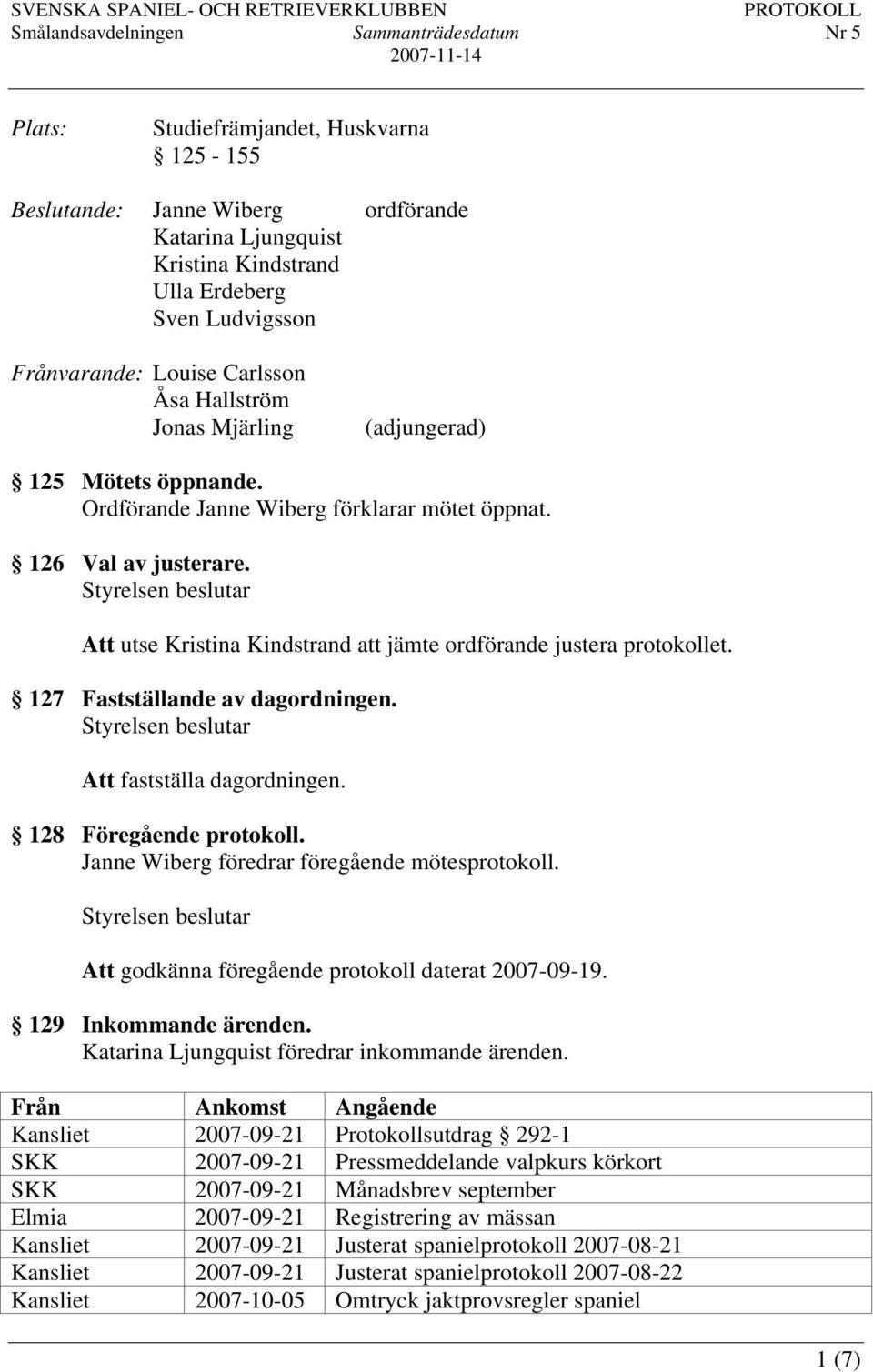 127 Fastställande av dagordningen. Att fastställa dagordningen. 128 Föregående protokoll. Janne Wiberg föredrar föregående mötesprotokoll. Att godkänna föregående protokoll daterat 2007-09-19.