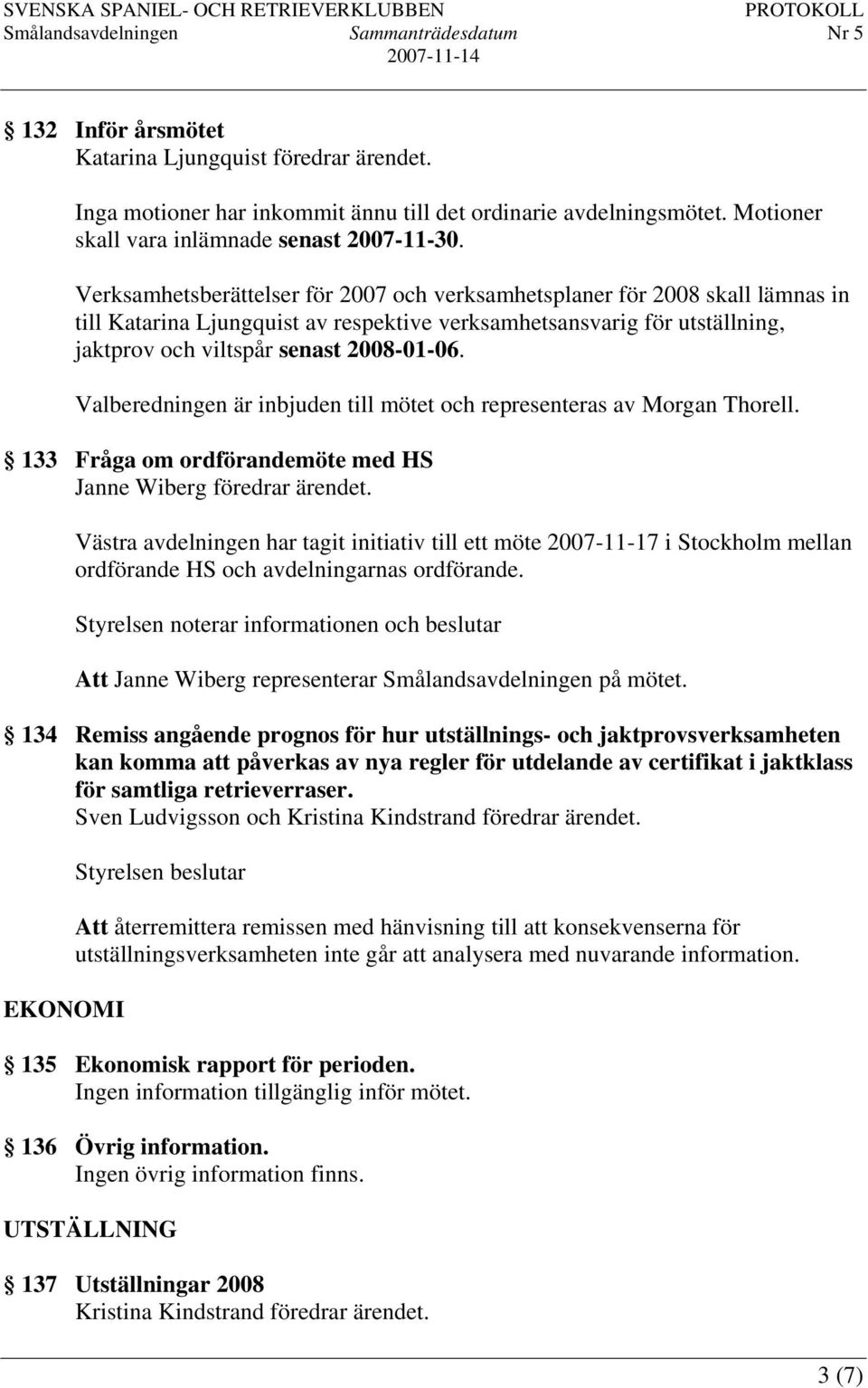 Valberedningen är inbjuden till mötet och representeras av Morgan Thorell. 133 Fråga om ordförandemöte med HS Janne Wiberg föredrar ärendet.
