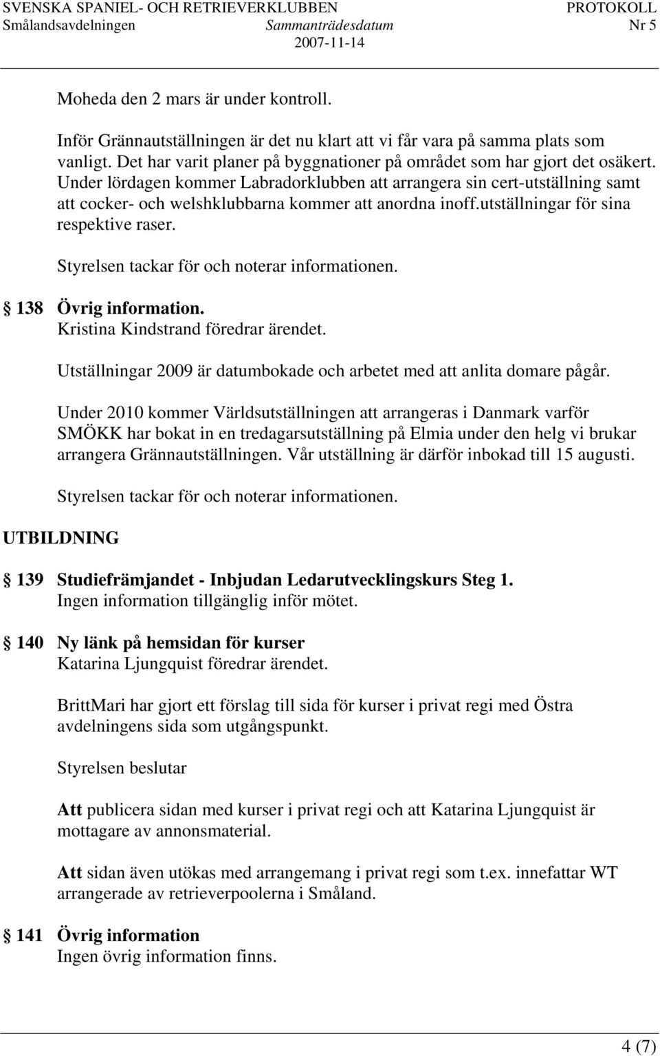 Kristina Kindstrand föredrar ärendet. Utställningar 2009 är datumbokade och arbetet med att anlita domare pågår.