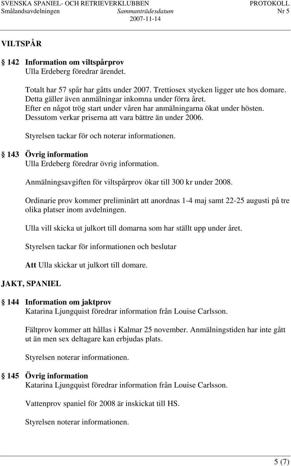 143 Övrig information Ulla Erdeberg föredrar övrig information. Anmälningsavgiften för viltspårprov ökar till 300 kr under 2008.