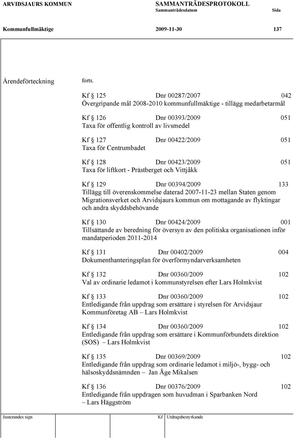 Centrumbadet Kf 128 Dnr 00423/2009 051 Taxa för liftkort - Prästberget och Vittjåkk Kf 129 Dnr 00394/2009 133 Tillägg till överenskommelse daterad 2007-11-23 mellan Staten genom Migrationsverket och