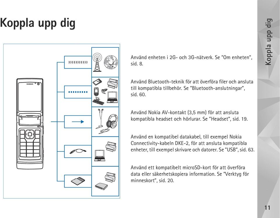 Använd Nokia AV-kontakt (3,5 mm) för att ansluta kompatibla headset och hörlurar. Se Headset, sid. 19.