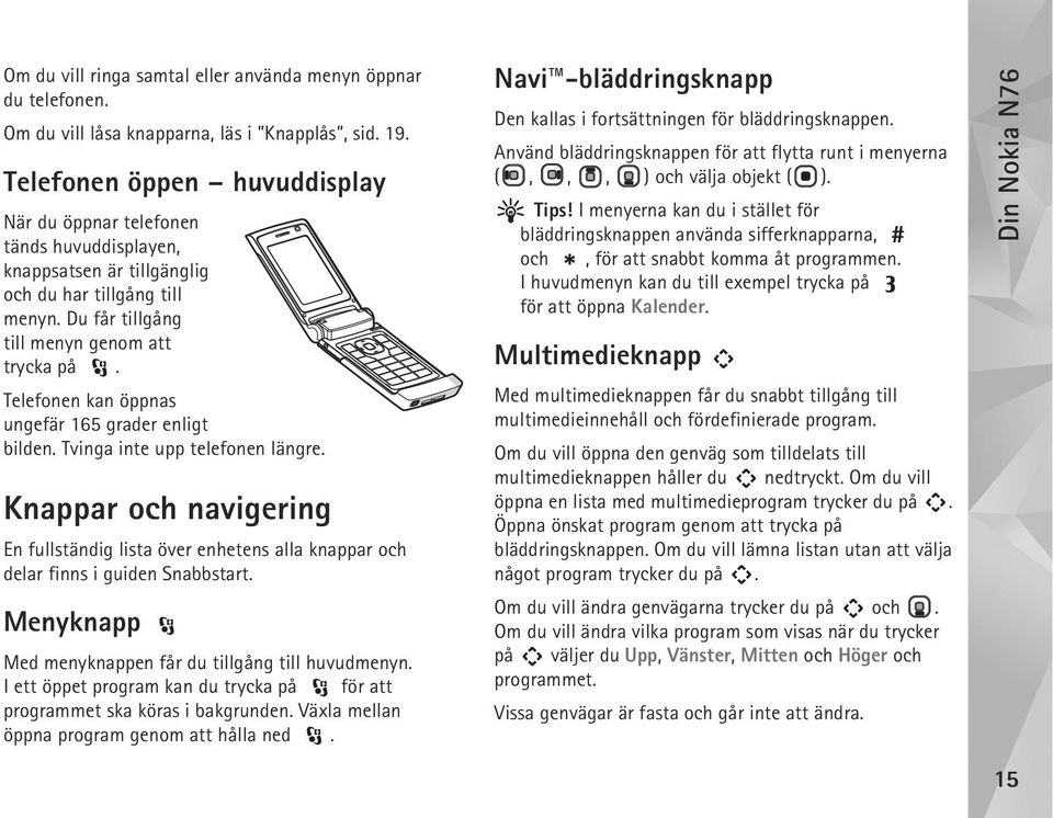 Telefonen kan öppnas ungefär 165 grader enligt bilden. Tvinga inte upp telefonen längre. Knappar och navigering En fullständig lista över enhetens alla knappar och delar finns i guiden Snabbstart.