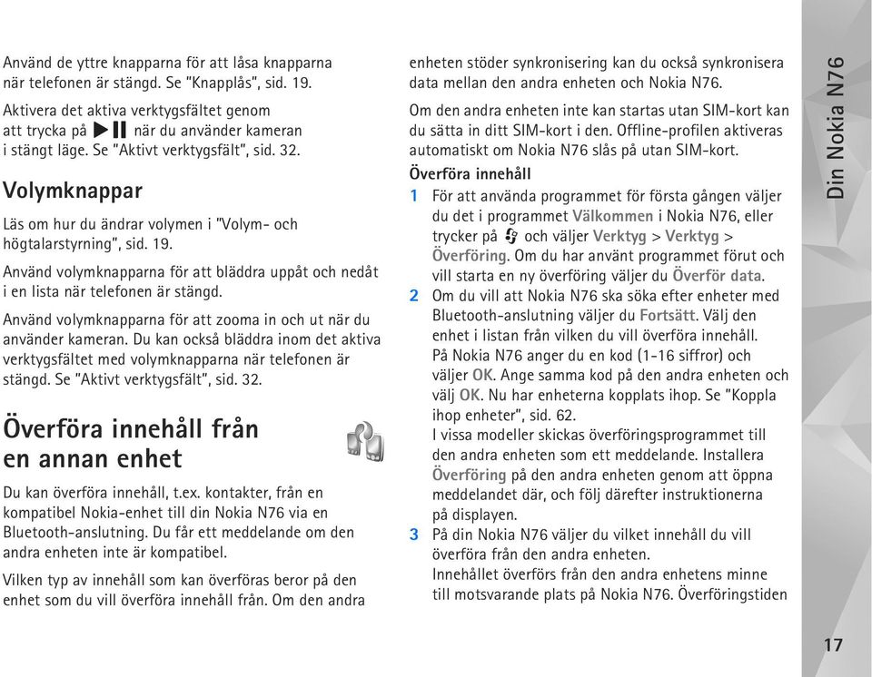 Använd volymknapparna för att bläddra uppåt och nedåt i en lista när telefonen är stängd. Använd volymknapparna för att zooma in och ut när du använder kameran.