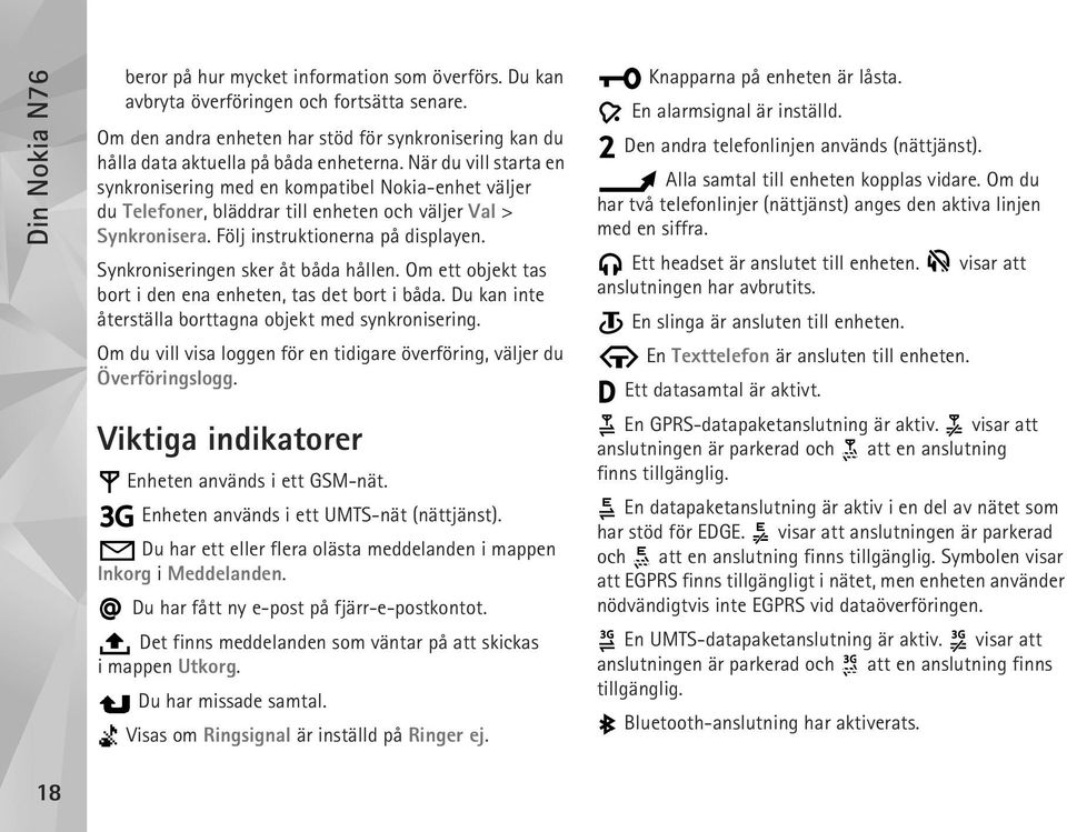 När du vill starta en synkronisering med en kompatibel Nokia-enhet väljer du Telefoner, bläddrar till enheten och väljer Val > Synkronisera. Följ instruktionerna på displayen.