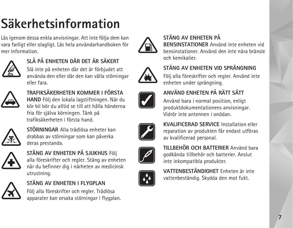 TRAFIKSÄKERHETEN KOMMER I FÖRSTA HAND Följ den lokala lagstiftningen. När du kör bil bör du alltid se till att hålla händerna fria för själva körningen. Tänk på trafiksäkerheten i första hand.