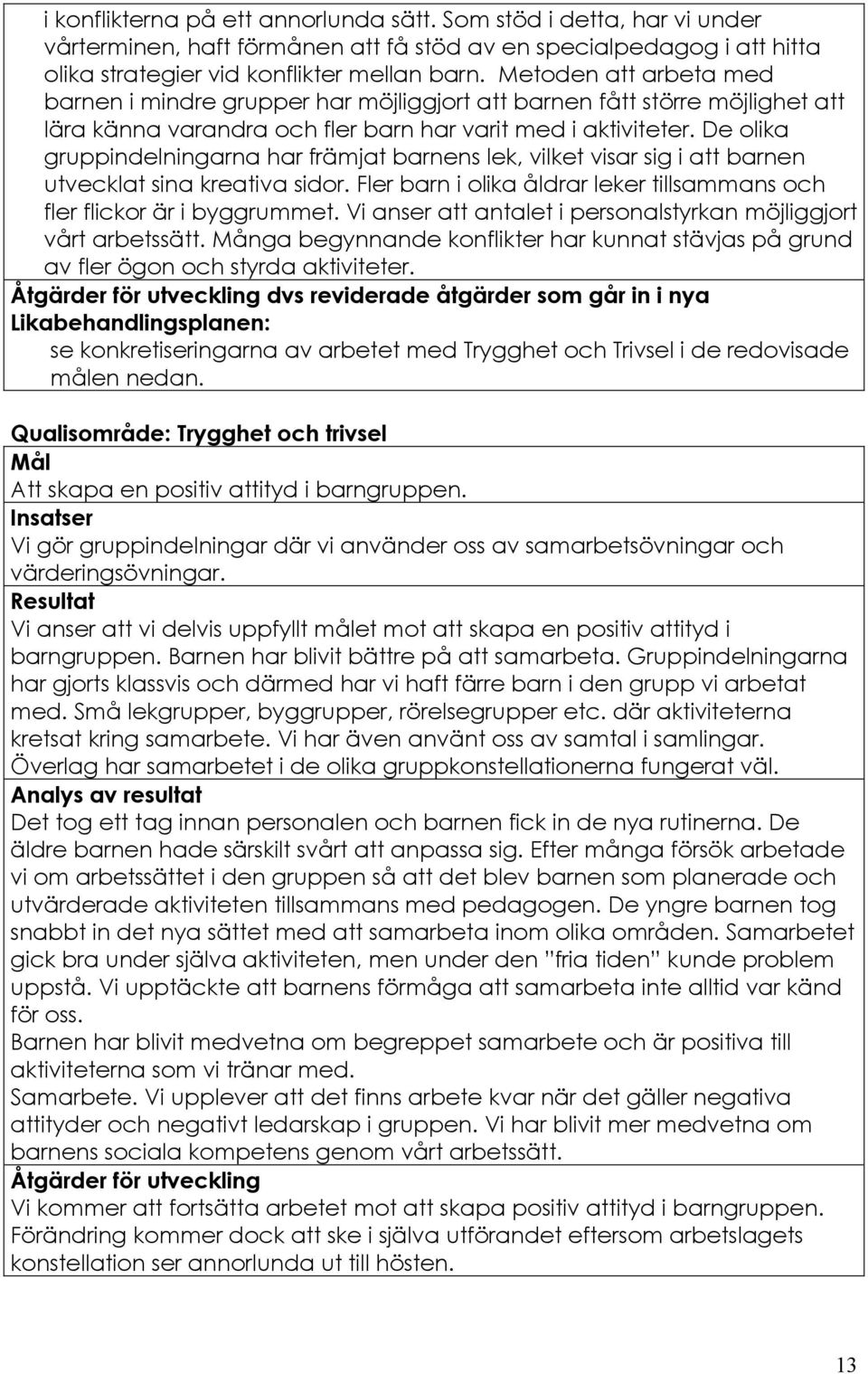 De olika gruppindelningarna har främjat barnens lek, vilket visar sig i att barnen utvecklat sina kreativa sidor. Fler barn i olika åldrar leker tillsammans och fler flickor är i byggrummet.