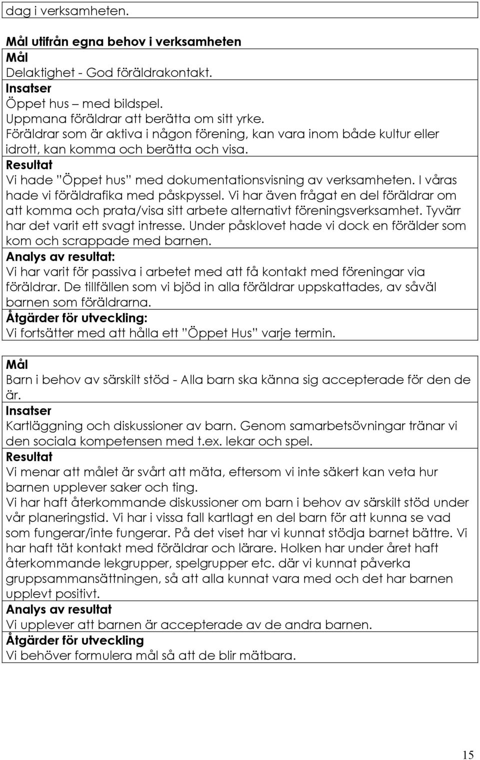 I våras hade vi föräldrafika med påskpyssel. Vi har även frågat en del föräldrar om att komma och prata/visa sitt arbete alternativt föreningsverksamhet. Tyvärr har det varit ett svagt intresse.