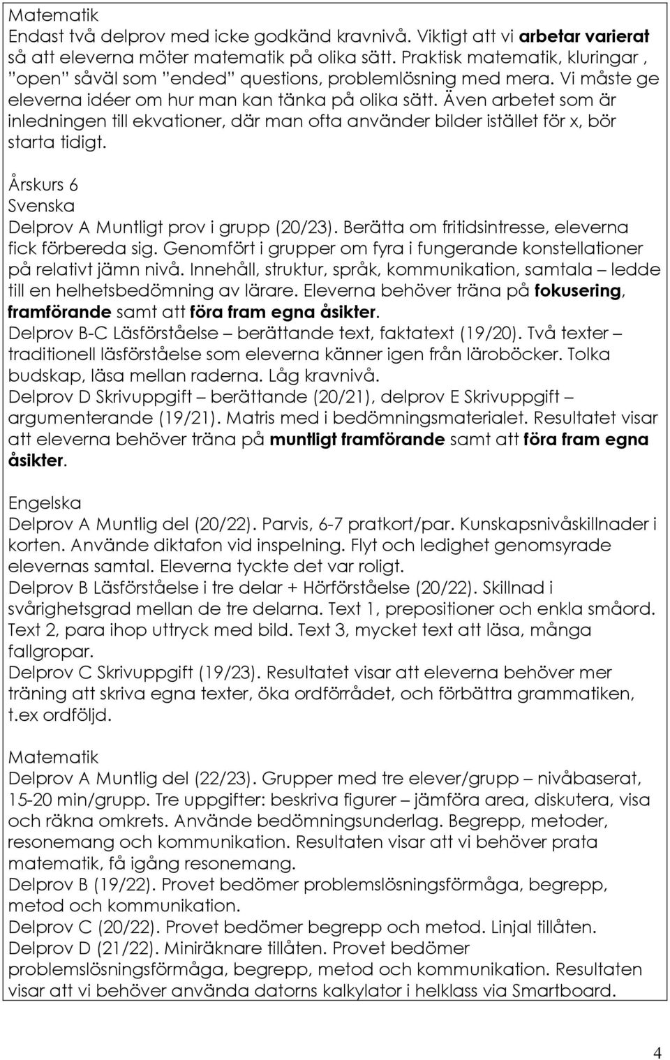 Även arbetet som är inledningen till ekvationer, där man ofta använder bilder istället för x, bör starta tidigt. Årskurs 6 Svenska Delprov A Muntligt prov i grupp (20/23).