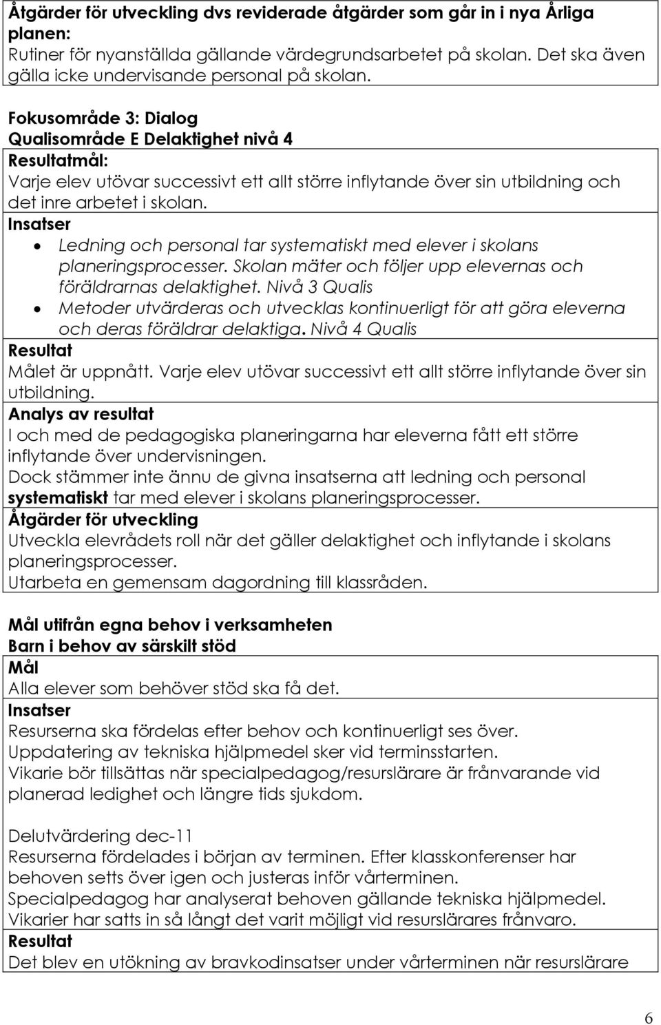 Ledning och personal tar systematiskt med elever i skolans planeringsprocesser. Skolan mäter och följer upp elevernas och föräldrarnas delaktighet.