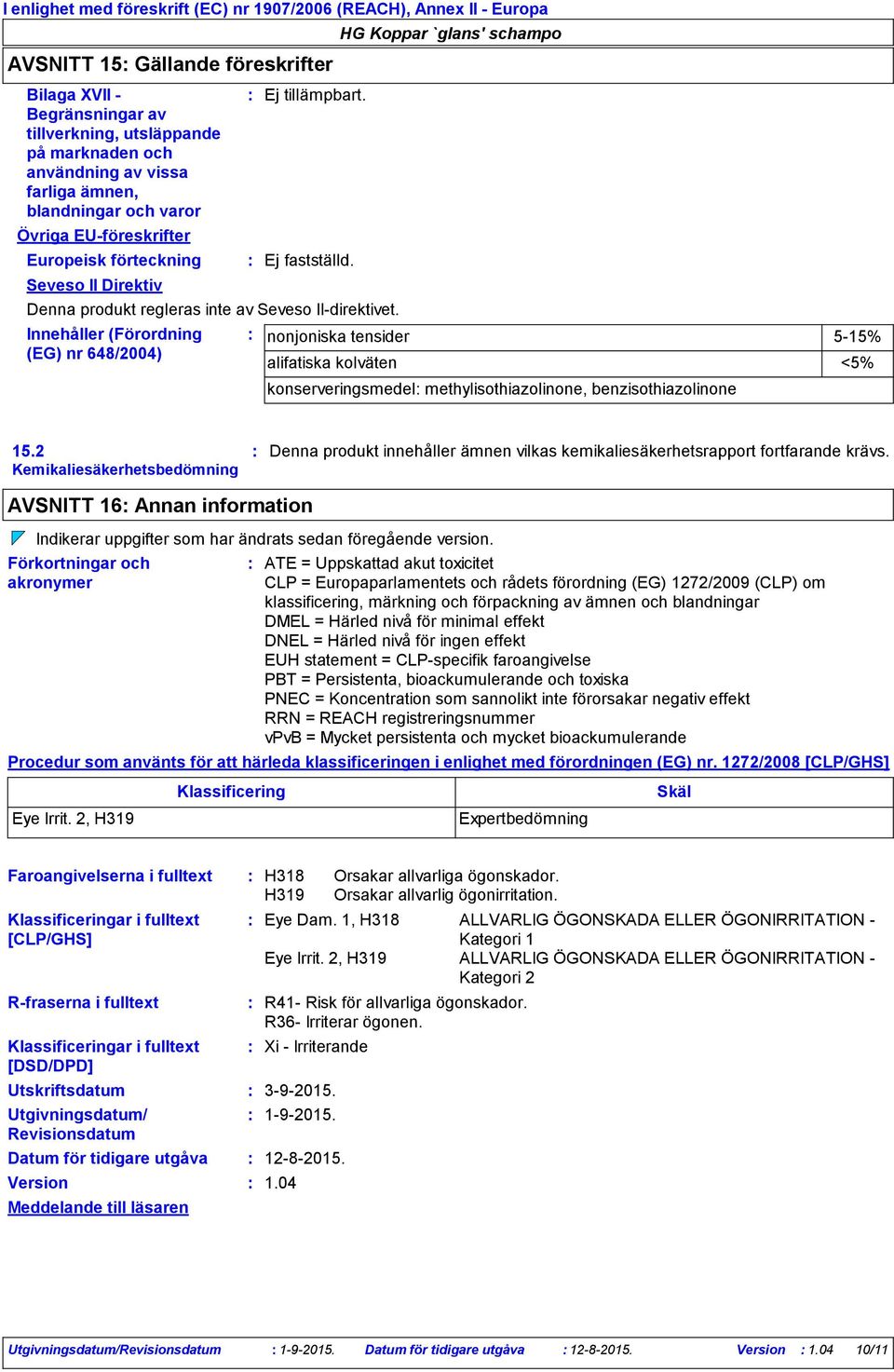 Innehåller (Förordning (EG) nr 648/2004) nonjoniska tensider 5-15% alifatiska kolväten konserveringsmedel methylisothiazolinone, benzisothiazolinone <5% 15.