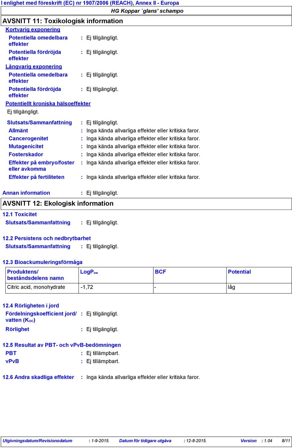 allvarliga effekter eller kritiska faror. Inga kända allvarliga effekter eller kritiska faror. Inga kända allvarliga effekter eller kritiska faror. Inga kända allvarliga effekter eller kritiska faror. Inga kända allvarliga effekter eller kritiska faror. Inga kända allvarliga effekter eller kritiska faror. Annan information AVSNITT 12 Ekologisk information 12.