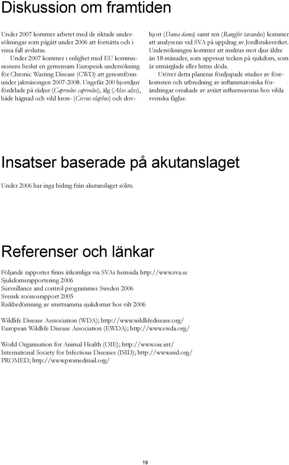 Ungefär 200 hjortdjur fördelade på rådjur (Capreolus capreolus), älg (Alces alces), både hägnad och vild kron- (Cervus elaphus) och dov- hjort (Dama dama) samt ren (Rangifer tarandus) kommer att